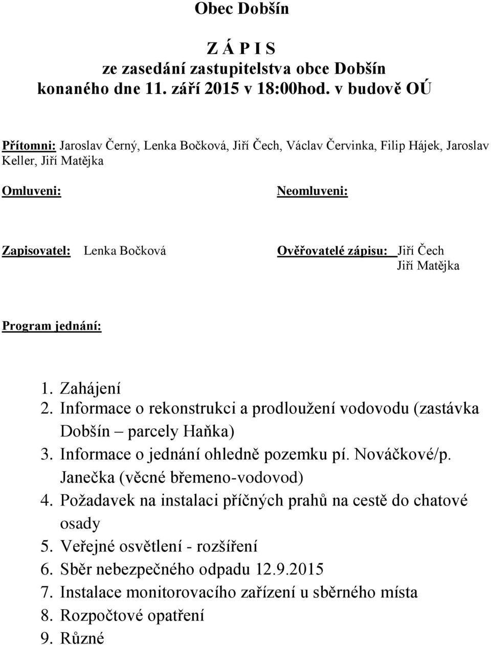 zápisu: Jiří Čech Jiří Matějka Program jednání: 1. Zahájení 2. Informace o rekonstrukci a prodloužení vodovodu (zastávka Dobšín parcely Haňka) 3. Informace o jednání ohledně pozemku pí.