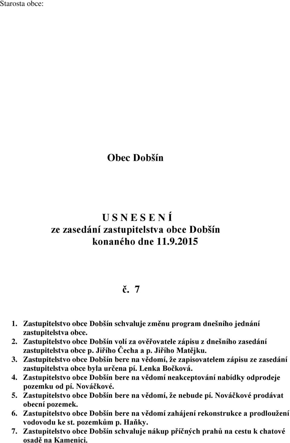 Jiřího Čecha a p. Jiřího Matějku. 3. Zastupitelstvo obce Dobšín bere na vědomí, že zapisovatelem zápisu ze zasedání zastupitelstva obce byla určena pí. Lenka Bočková. 4.
