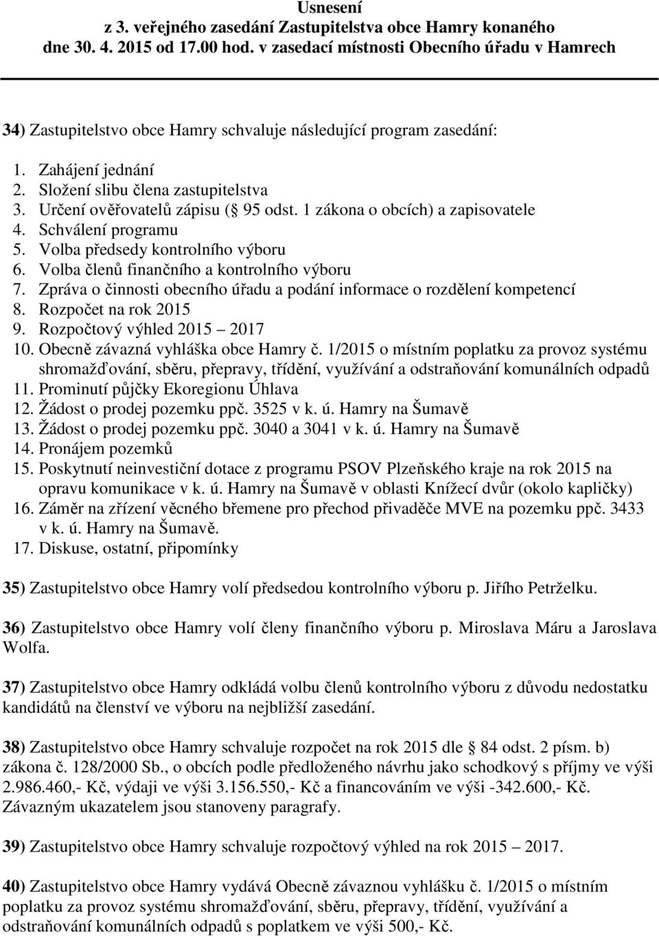 Určení ověřovatelů zápisu ( 95 odst. 1 zákona o obcích) a zapisovatele 4. Schválení programu 5. Volba předsedy kontrolního výboru 6. Volba členů finančního a kontrolního výboru 7.