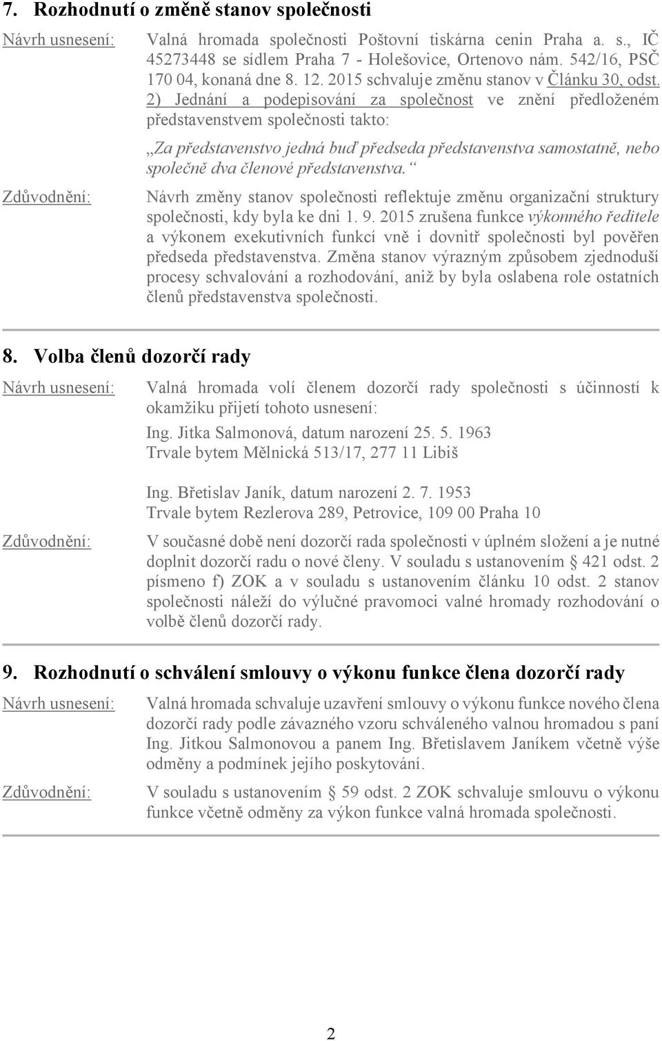 2) Jednání a podepisování za společnost ve znění předloženém představenstvem společnosti takto: Za představenstvo jedná buď předseda představenstva samostatně, nebo společně dva členové