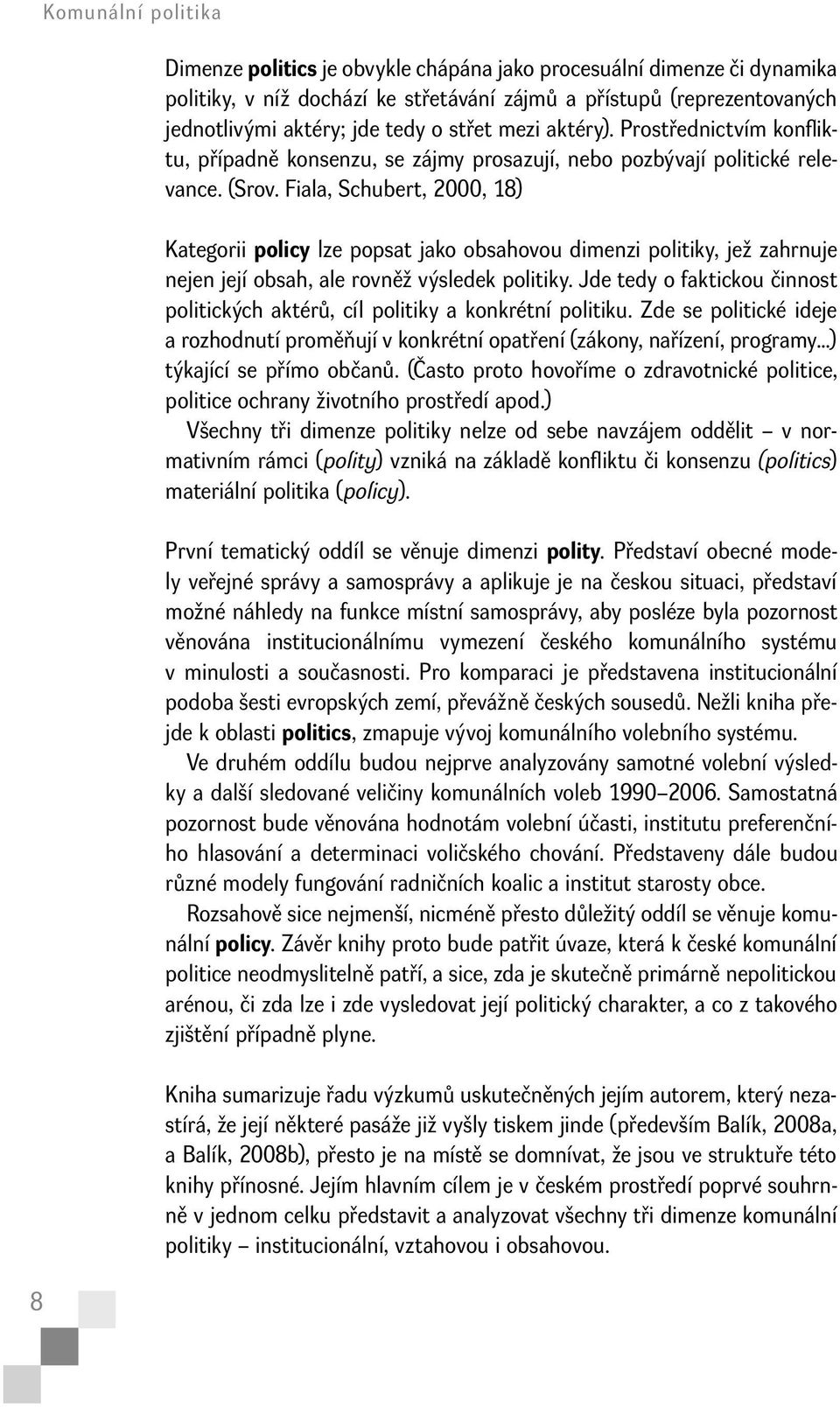 Fiala, Schubert, 2000, 18) Kategorii policy lze popsat jako obsahovou dimenzi politiky, jež zahrnuje nejen její obsah, ale rovněž výsledek politiky.