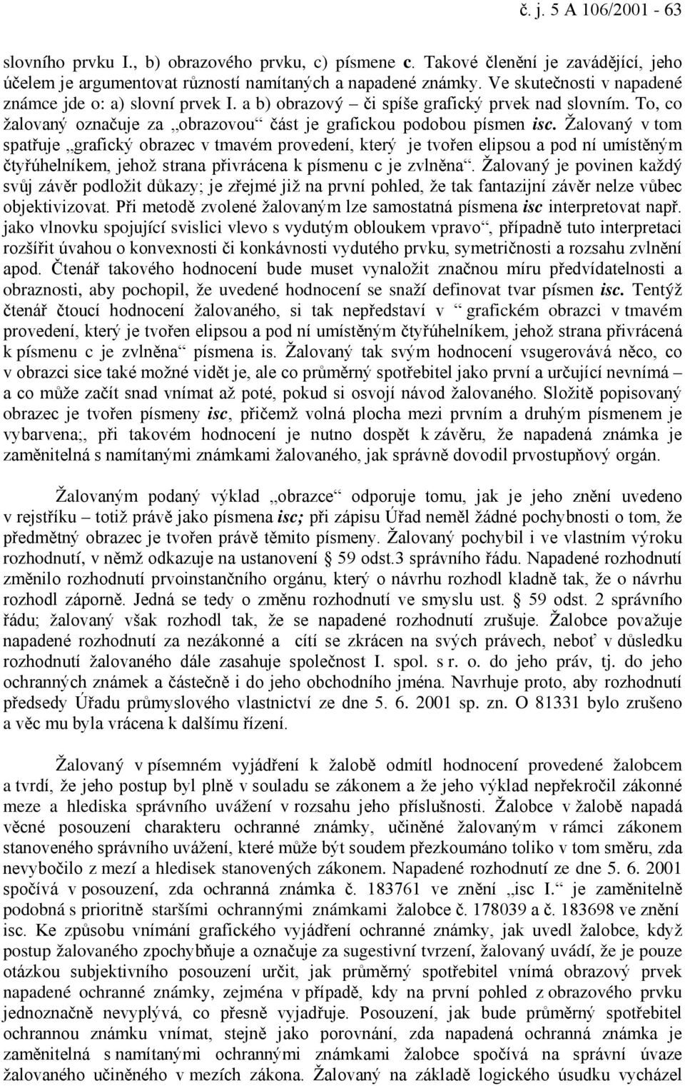 Žalovaný v tom spatřuje grafický obrazec v tmavém provedení, který je tvořen elipsou a pod ní umístěným čtyřúhelníkem, jehož strana přivrácena k písmenu c je zvlněna.