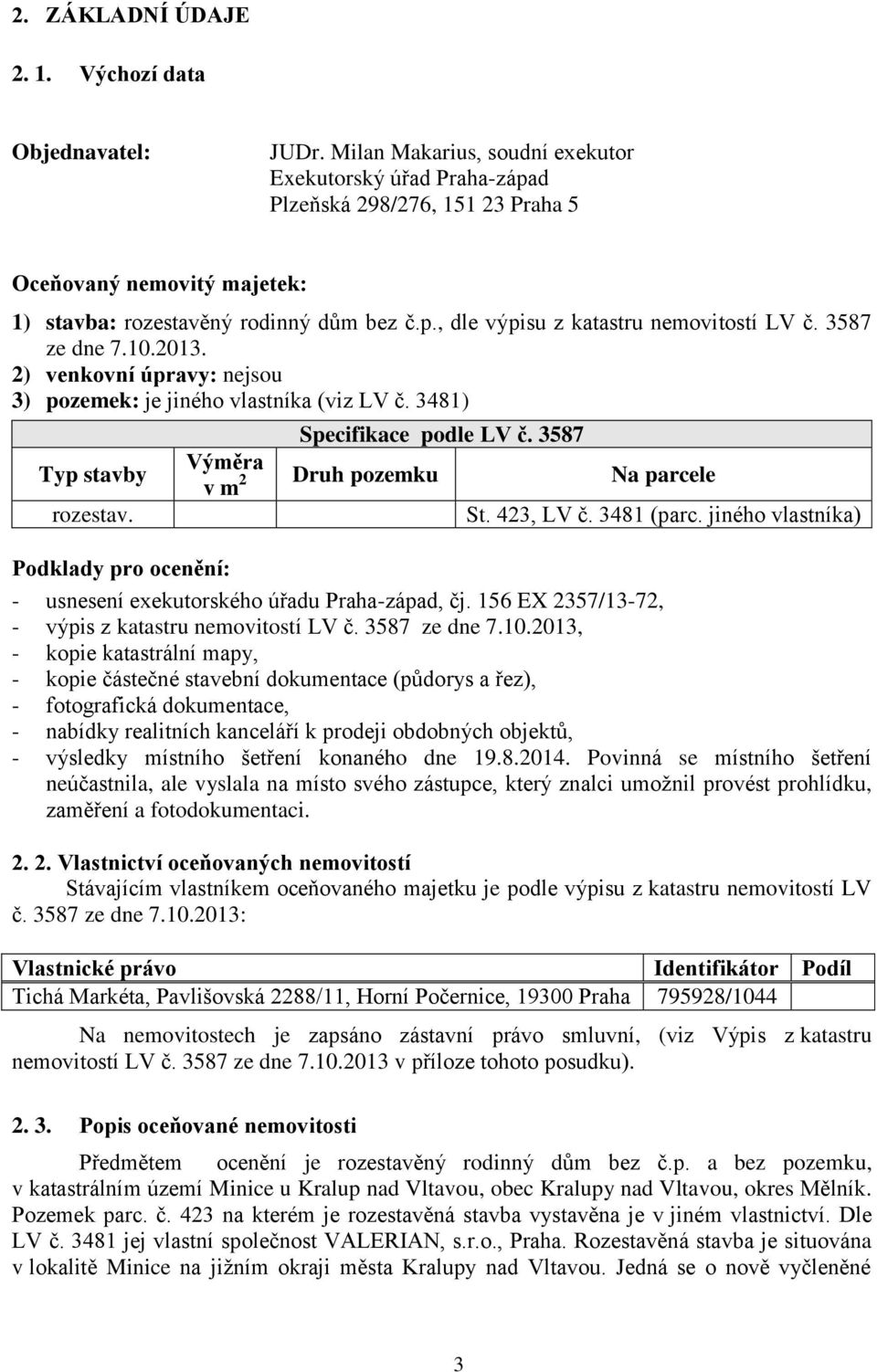 3587 ze dne 7.10.2013. 2) venkovní úpravy: nejsou 3) pozemek: je jiného vlastníka (viz LV č. 3481) Typ stavby rozestav. Specifikace podle LV č. 3587 Výměra v m 2 Druh pozemku Na parcele St. 423, LV č.