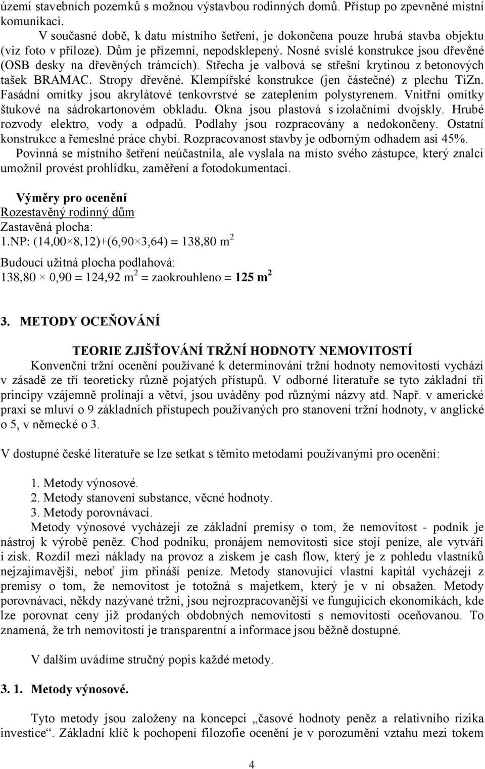 Nosné svislé konstrukce jsou dřevěné (OSB desky na dřevěných trámcích). Střecha je valbová se střešní krytinou z betonových tašek BRAMAC. Stropy dřevěné.