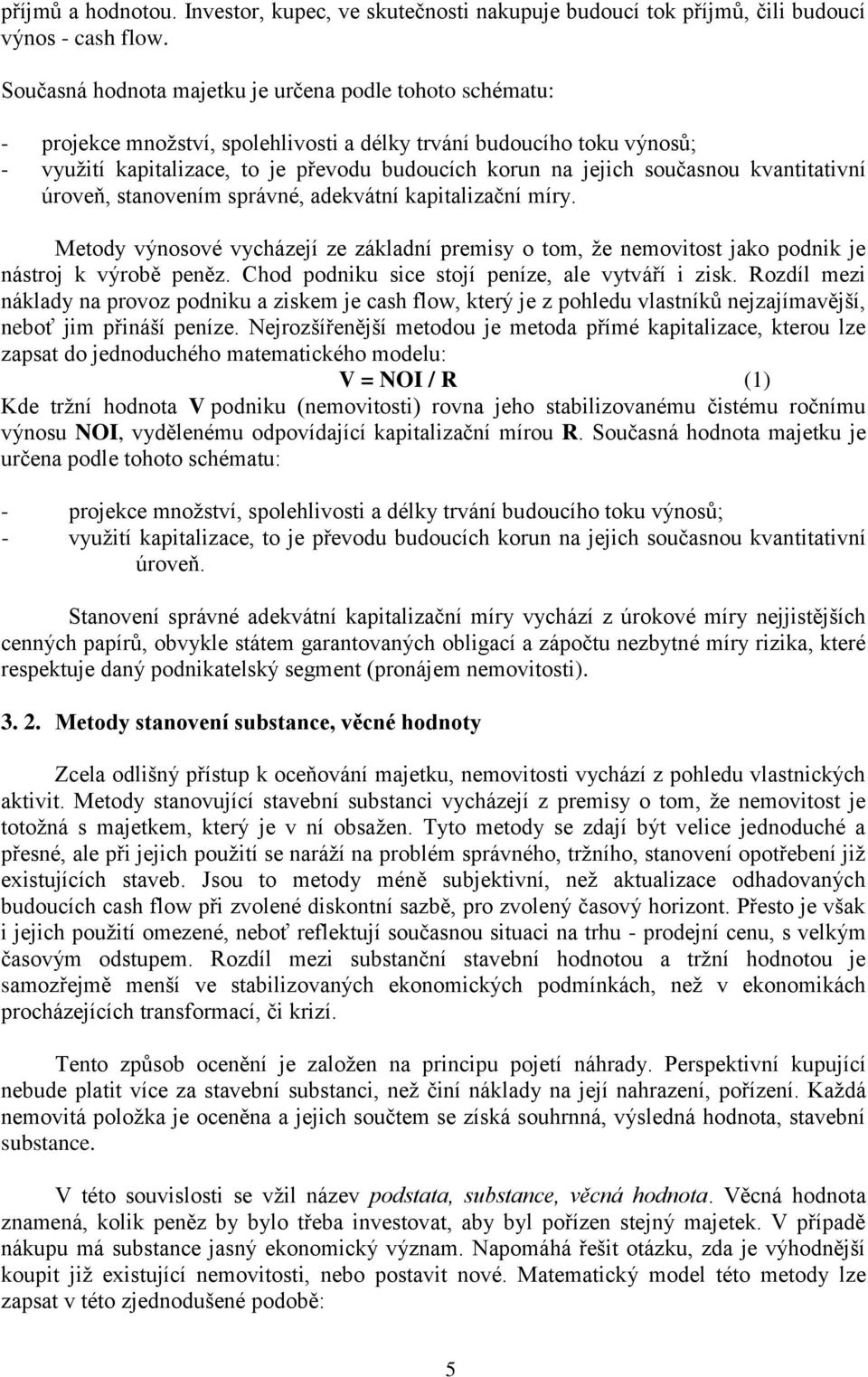 současnou kvantitativní úroveň, stanovením správné, adekvátní kapitalizační míry. Metody výnosové vycházejí ze základní premisy o tom, že nemovitost jako podnik je nástroj k výrobě peněz.