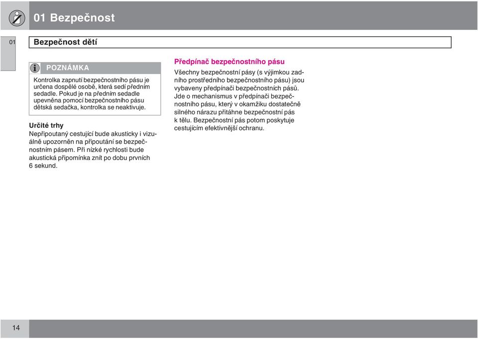 Určité trhy Nepřipoutaný cestující bude akusticky i vizuálně upozorněn na připoutání se bezpečnostním pásem. Při nízké rychlosti bude akustická připomínka znít po dobu prvních 6 sekund.