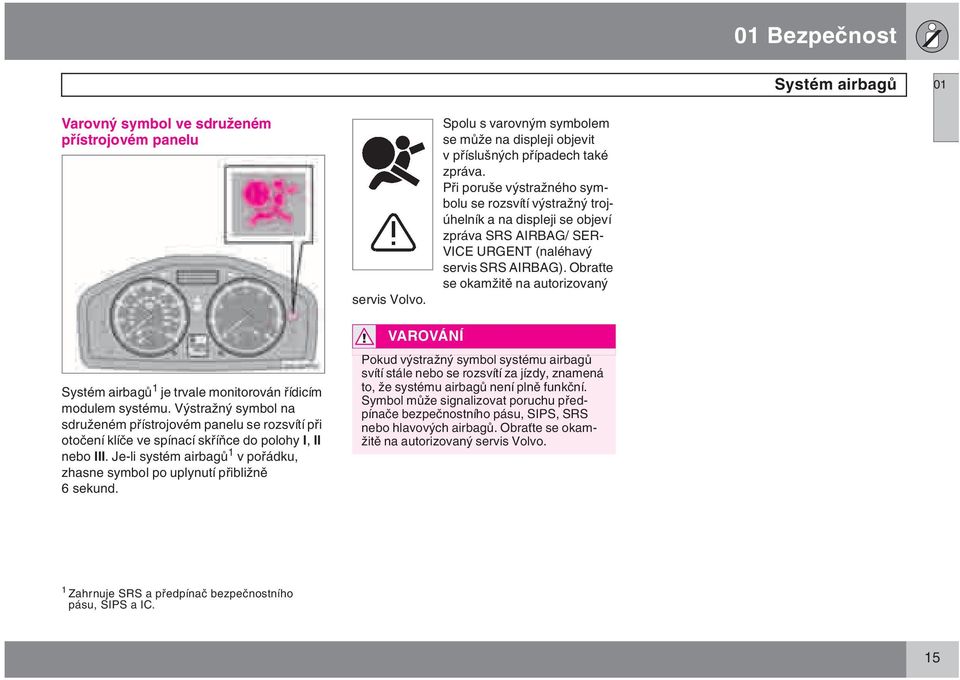 Obraťte se okamžitě na autorizovaný Systém airbagů 1 je trvale monitorován řídicím modulem systému.