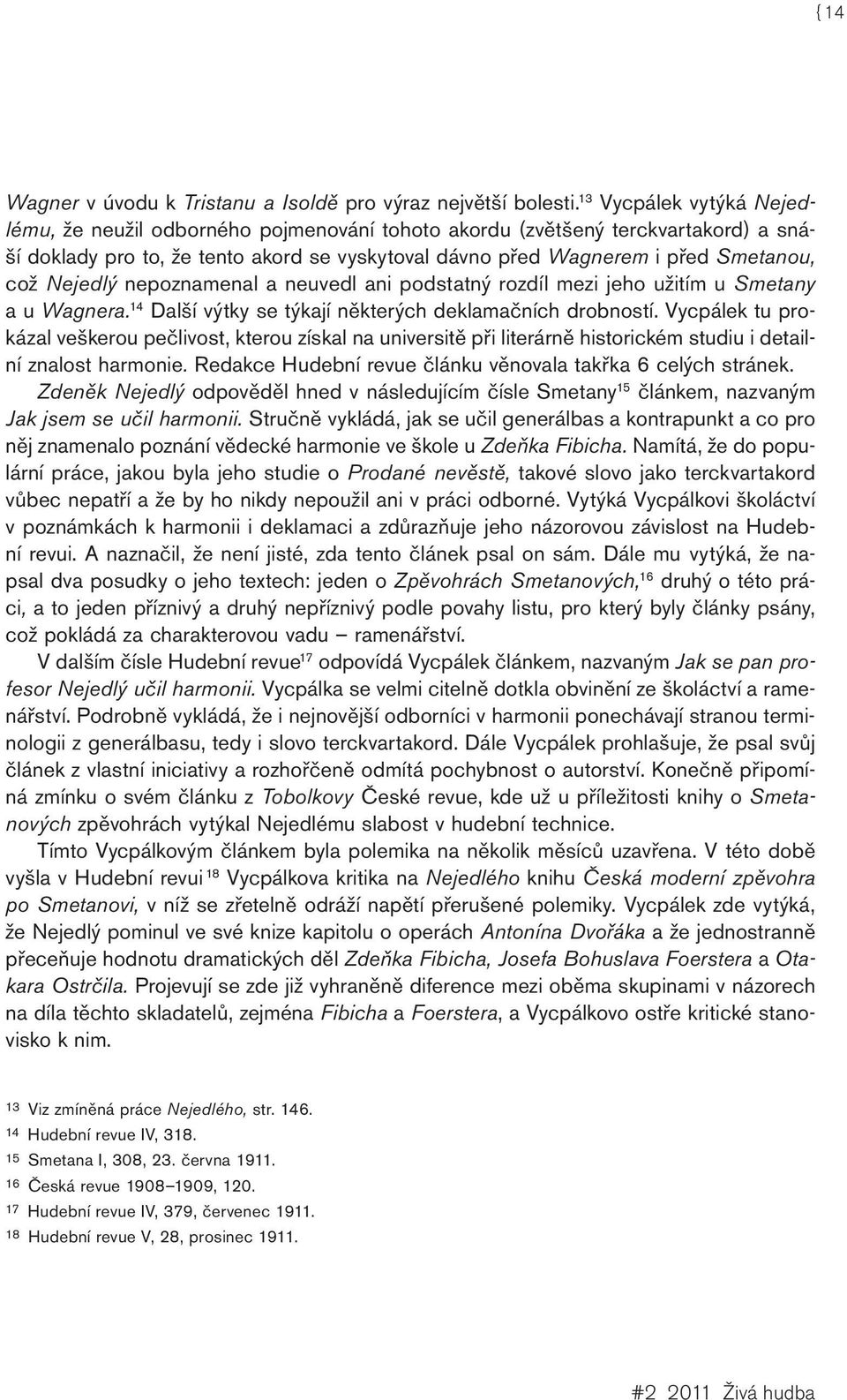 Nejedlý nepoznamenal a neuvedl ani podstatný rozdíl mezi jeho užitím u Smetany a u Wagnera. 14 Další výtky se týkají některých deklamačních drobností.