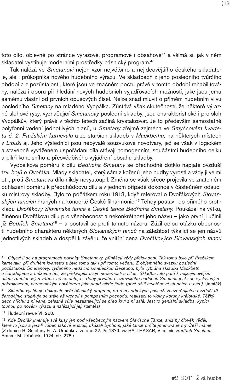 Ve skladbách z jeho posledního tvůrčího období a z pozůstalosti, které jsou ve značném počtu právě v tomto období rehabilitovány, nalézá i oporu při hledání nových hudebních vyjadřovacích možností,