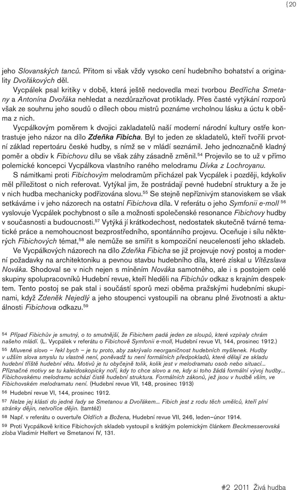 Přes časté vytýkání rozporů však ze souhrnu jeho soudů o dílech obou mistrů poznáme vrcholnou lásku a úctu k oběma z nich.