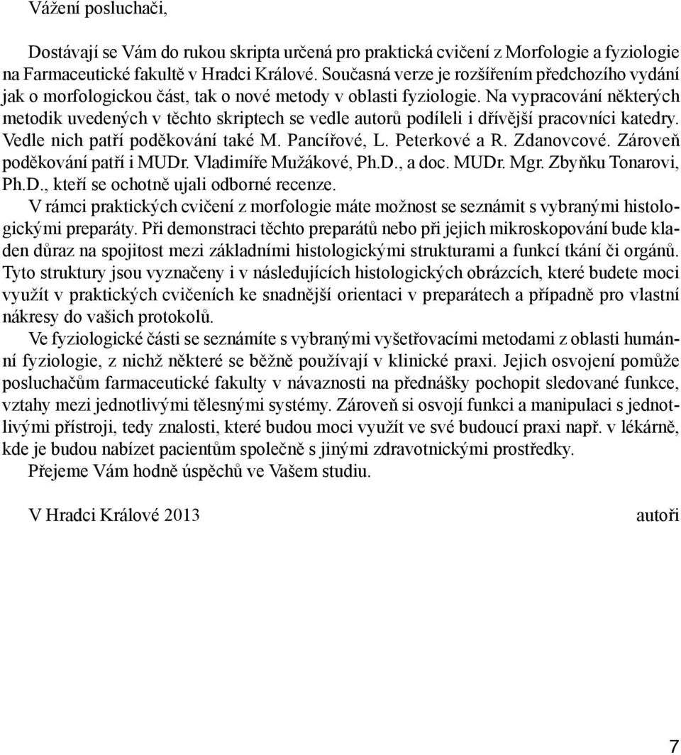 Na vypracování některých metodik uvedených v těchto skriptech se vedle autorů podíleli i dřívější pracovníci katedry. Vedle nich patří poděkování také M. Pancířové, L. Peterkové a R. Zdanovcové.