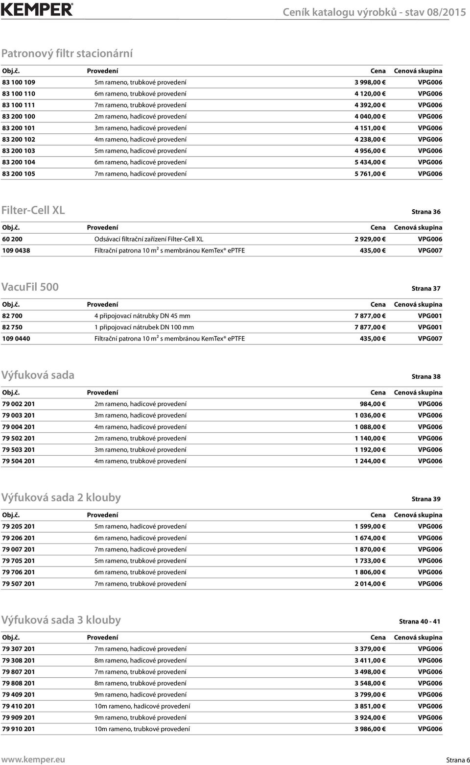 hadicové provedení 4 956,00 VPG006 83 200 104 6m rameno, hadicové provedení 5 434,00 VPG006 83 200 105 7m rameno, hadicové provedení 5 761,00 VPG006 Filter-Cell XL Strana 36 60 200 Odsávací filtrační