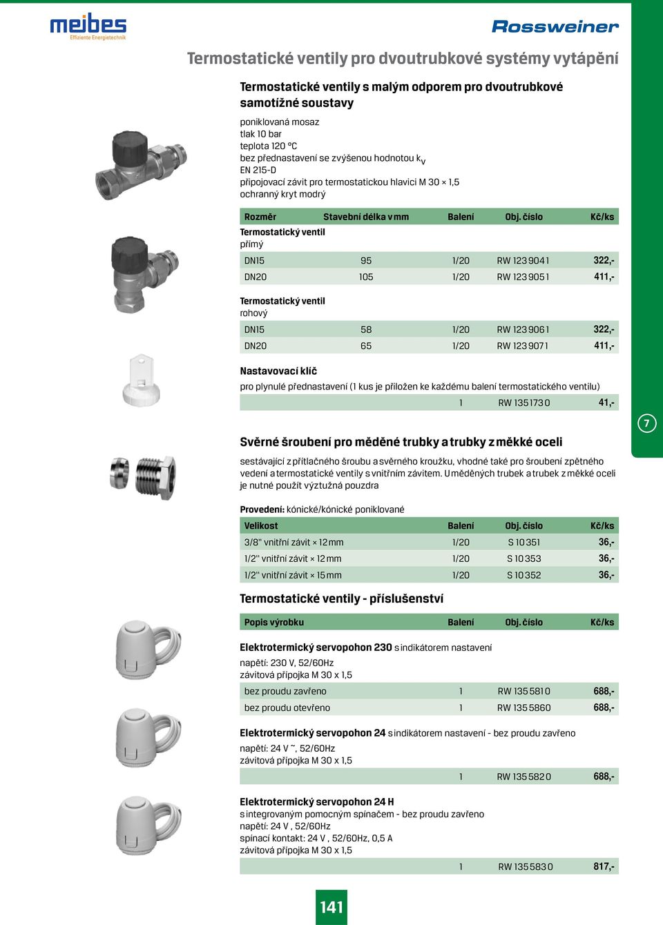 číslo Kč/ks Termostatický ventil přímý DN15 95 1/20 RW 123 904 1 322,- DN20 105 1/20 RW 123 905 1 411,- Termostatický ventil rohový DN15 58 1/20 RW 123 906 1 322,- DN20 65 1/20 RW 123 907 1 411,-