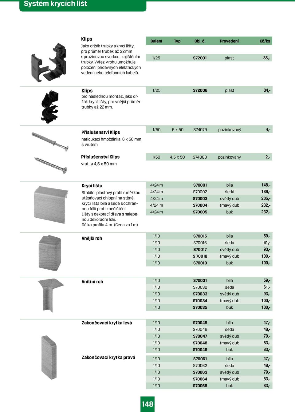 Provedení Kč/ks 1/25 S72001 plast 38,- Klips pro následnou montáž, jako držák krycí lišty, pro vnější průměr trubky až 22 mm.