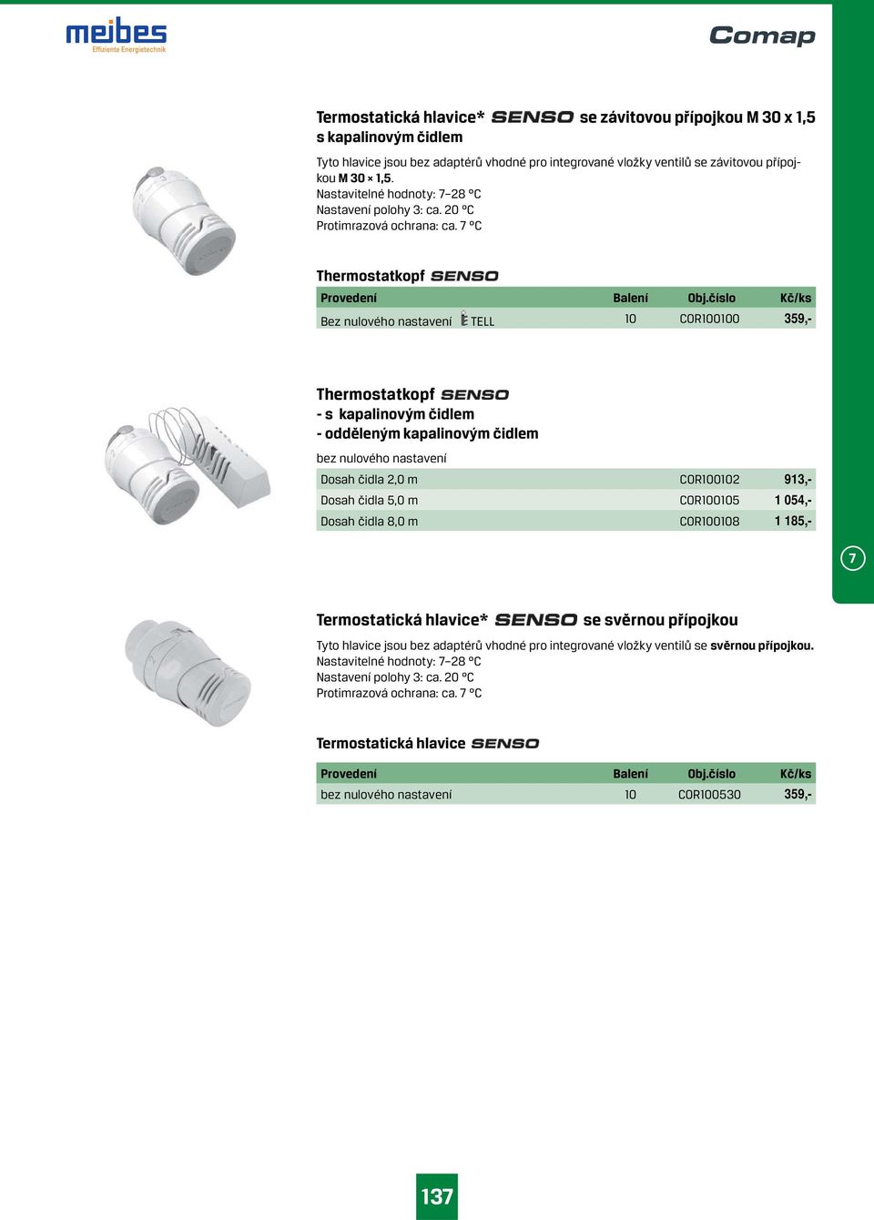 číslo Kč/ks Bez nulového nastavení TELL 10 COR100100 359,- Thermostatkopf - s kapalinovým čidlem - odděleným kapalinovým čidlem bez nulového nastavení Dosah čidla 2,0 m COR100102 913,- Dosah čidla