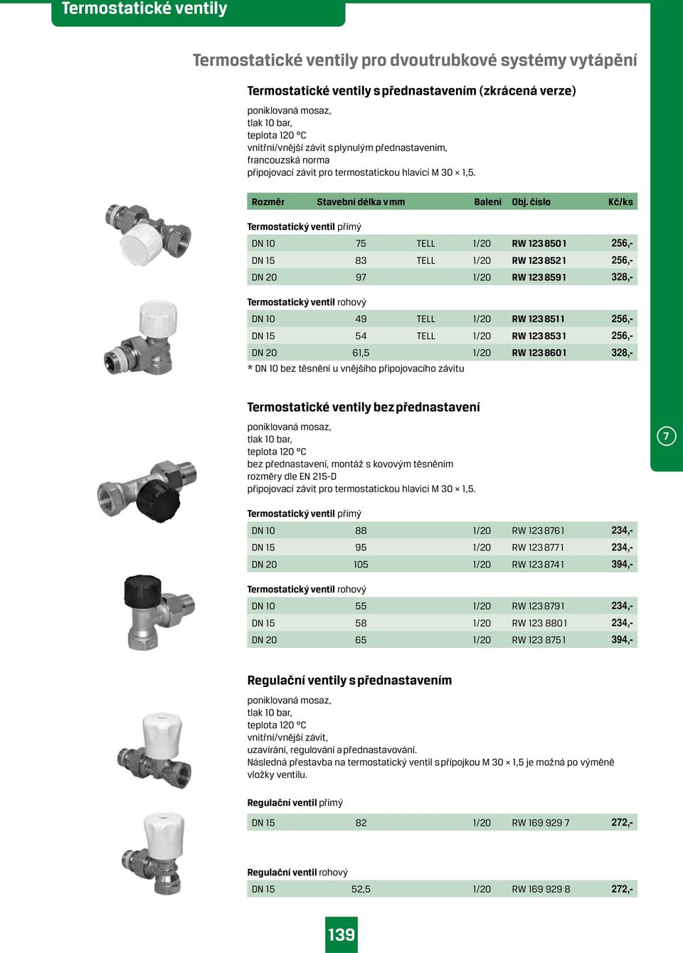 číslo Kč/ks Termostatický ventil přímý DN 10 75 TELL 1/20 RW 123 850 1 256,- DN 15 83 TELL 1/20 RW 123 852 1 256,- DN 20 97 1/20 RW 123 859 1 328,- Termostatický ventil rohový DN 10 49 TELL 1/20 RW