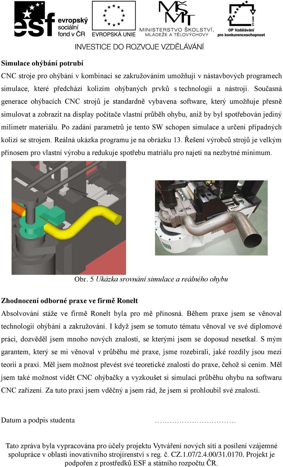 materiálu. Po zadání parametrů je tento SW schopen simulace a určení případných kolizí se strojem. Reálná ukázka programu je na obrázku 13.