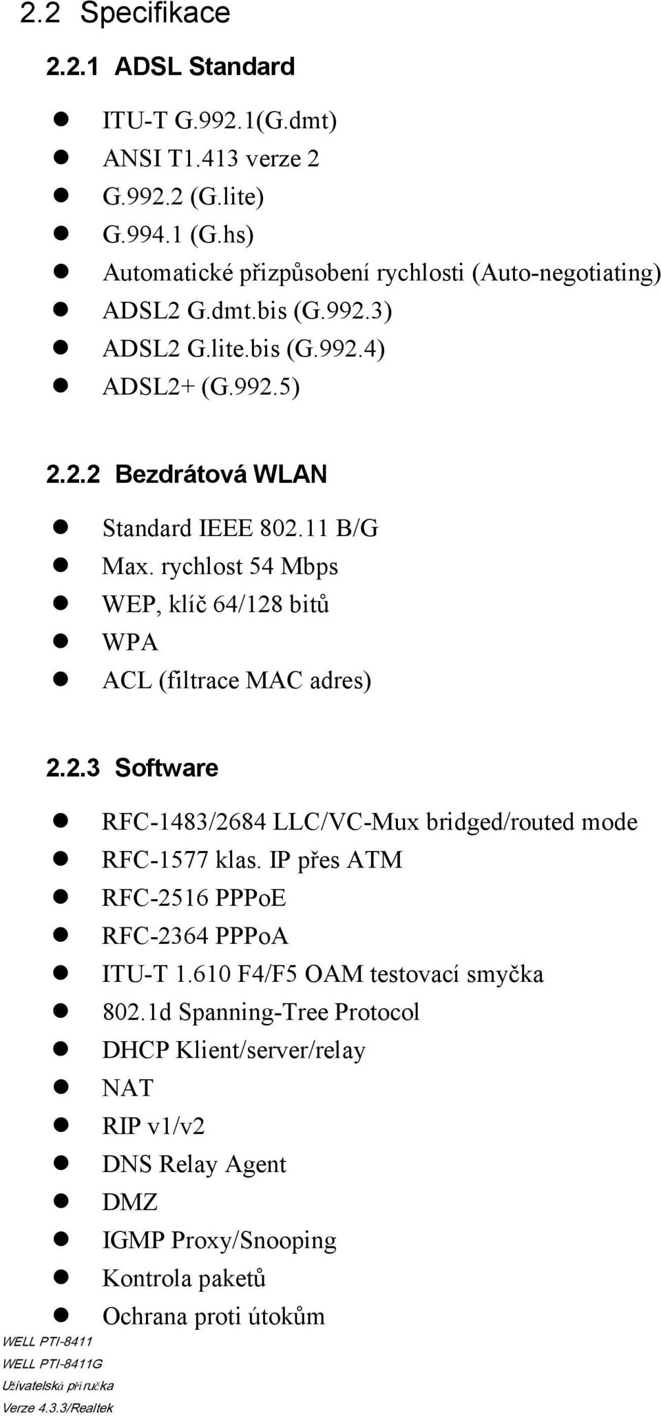 11 B/G Max. rychlost 54 Mbps WEP, klíč 64/128 bitů WPA ACL (filtrace MAC adres) 2.2.3 Software RFC-1483/2684 LLC/VC-Mux bridged/routed mode RFC-1577 klas.