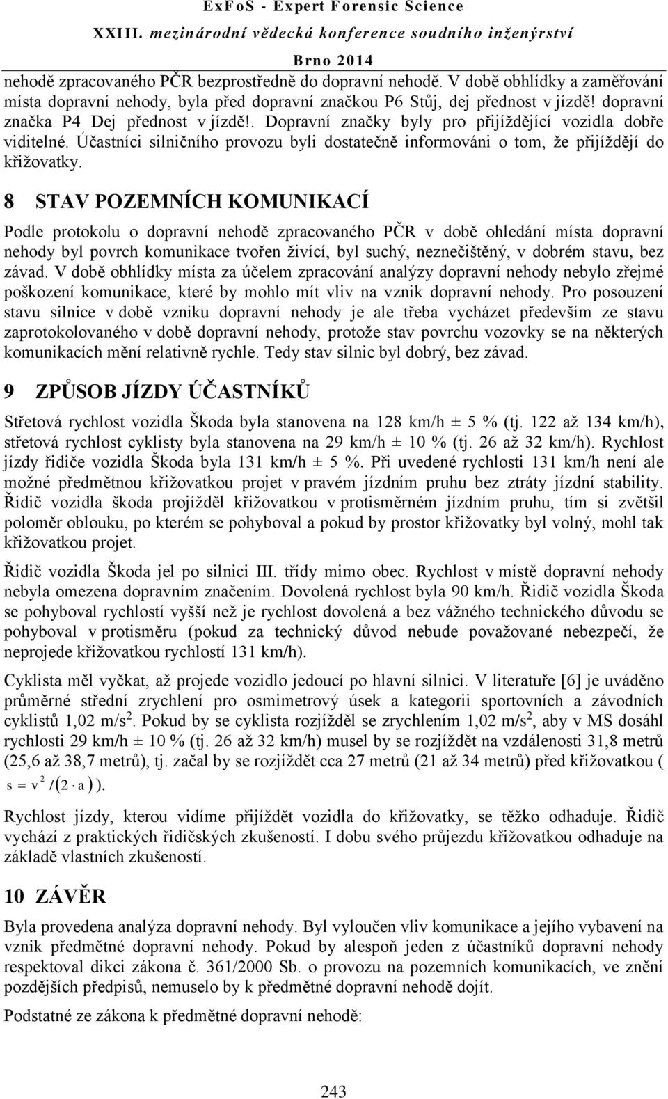 8 STAV POZEMNÍCH KOMUNIKACÍ Podle protokolu o dopravní nehodě zpracovaného PČR v době ohledání místa dopravní nehody byl povrch komunikace tvořen živící, byl suchý, neznečištěný, v dobrém stavu, bez