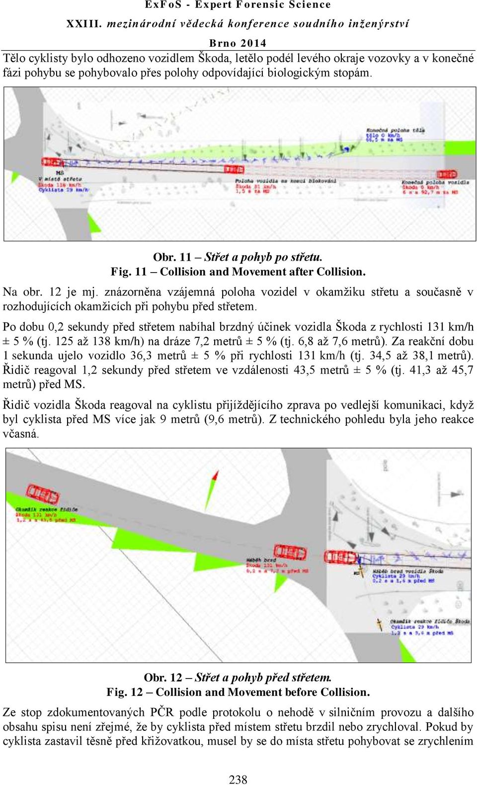 Po dobu 0,2 sekundy před střetem nabíhal brzdný účinek vozidla Škoda z rychlosti 131 km/h ± 5 % (tj. 125 až 138 km/h) na dráze 7,2 metrů ± 5 % (tj. 6,8 až 7,6 metrů).