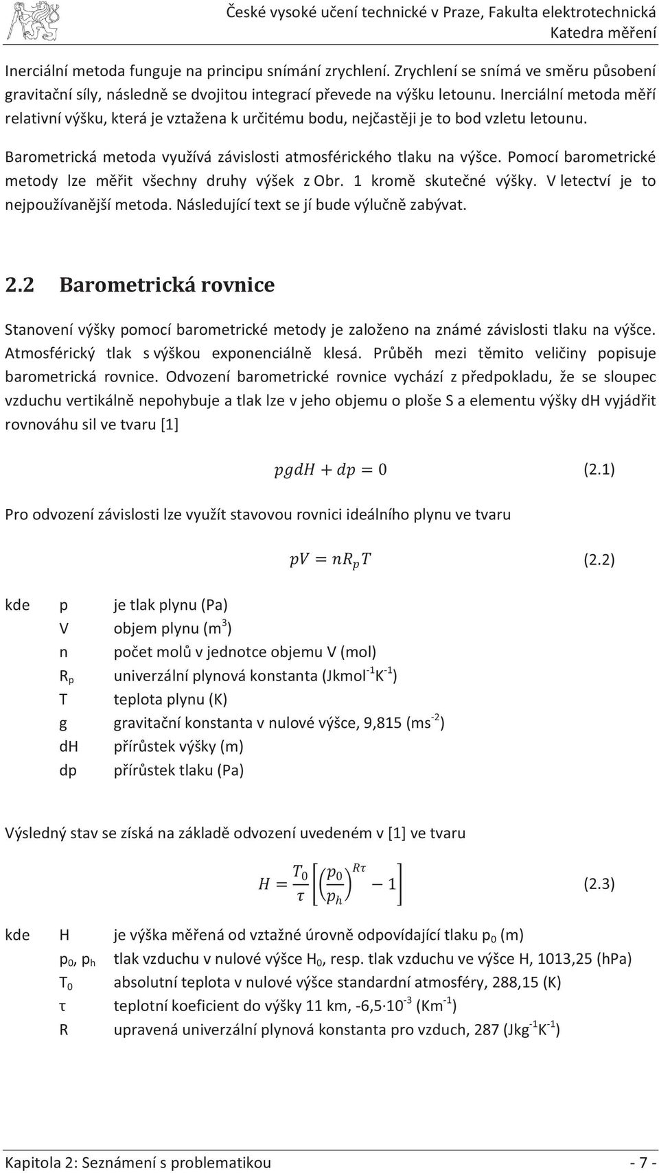 Pomocí barometrické metody lze měřit všechny druhy výšek z Obr. 1 kromě skutečné výšky. V letectví je to nejpoužívanější metoda. Následující text se jí bude výlučně zabývat. 2.