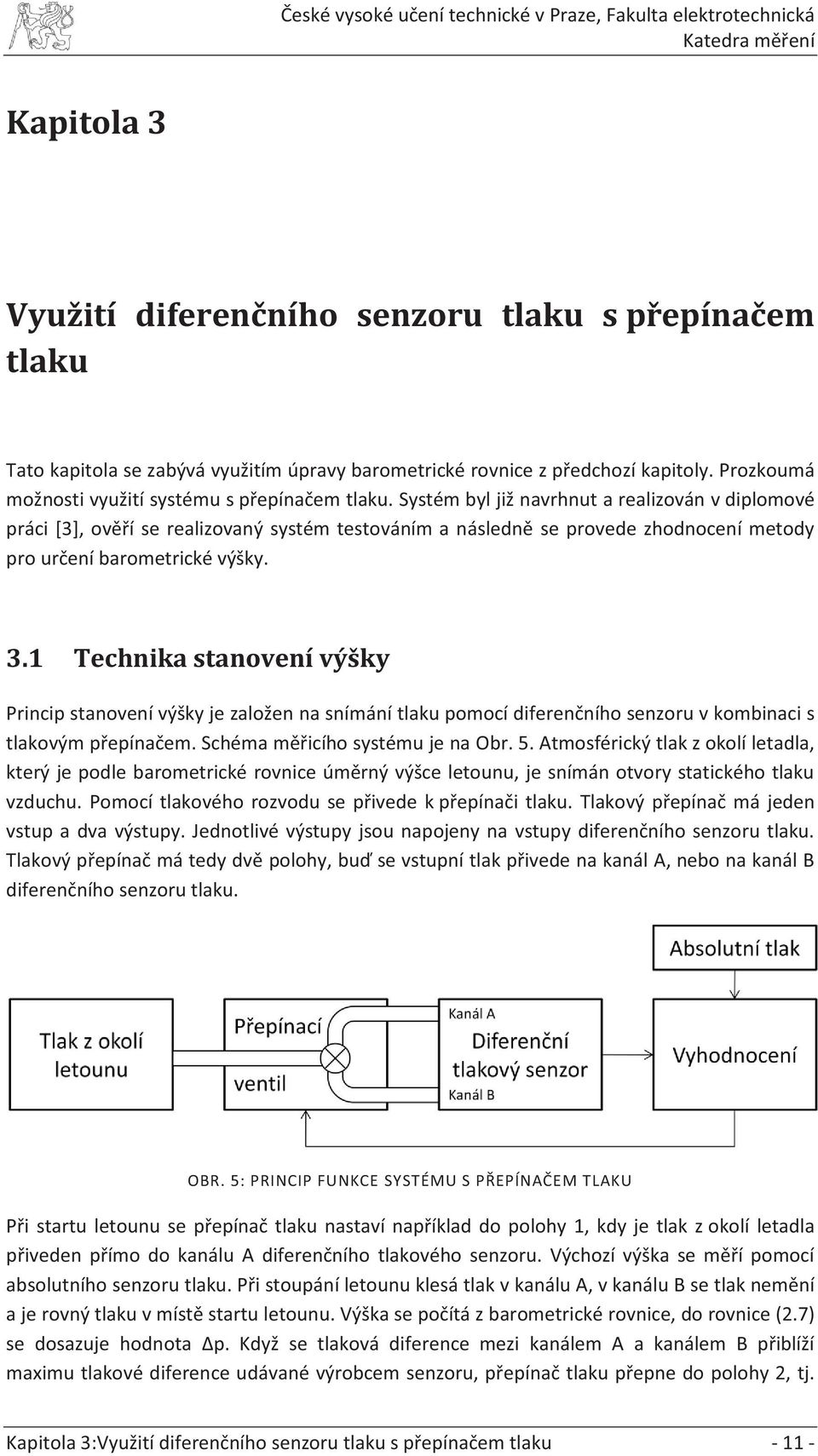 Systém byl již navrhnut a realizován v diplomové práci [3], ověří se realizovaný systém testováním a následně se provede zhodnocení metody pro určení barometrické výšky. 3.