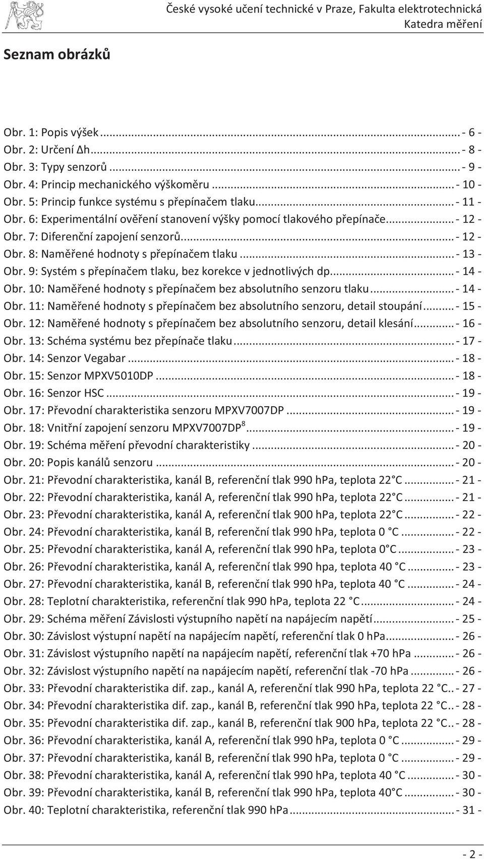 9: Systém s přepínačem tlaku, bez korekce v jednotlivých dp... - 14 - Obr. 1: Naměřené hodnoty s přepínačem bez absolutního senzoru tlaku... - 14 - Obr. 11: Naměřené hodnoty s přepínačem bez absolutního senzoru, detail stoupání.