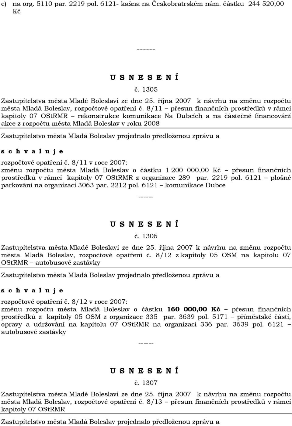 8/11 v roce 2007: změnu rozpočtu města Mladá Boleslav o částku 1 200 000,00 Kč přesun finančních prostředků v rámci kapitoly 07 OStRMR z organizace 289 par. 2219 pol.
