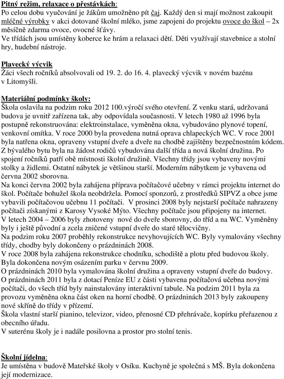 Ve třídách jsou umístěny koberce ke hrám a relaxaci dětí. Děti využívají stavebnice a stolní hry, hudební nástroje. Plavecký výcvik Žáci všech ročníků absolvovali od 19. 2. do 16. 4.