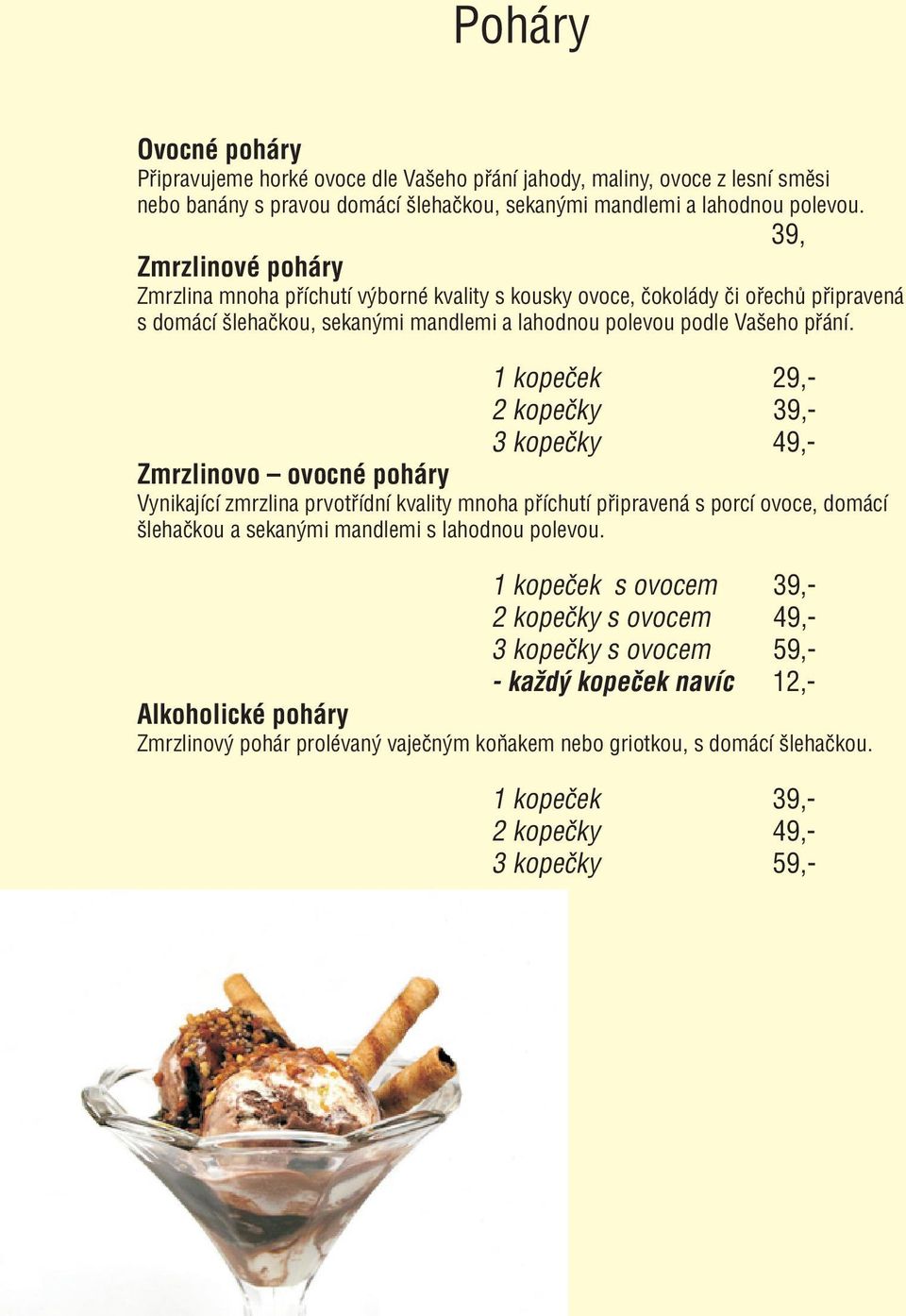 1 kopeèek 29,- 2 kopeèky 39,- 3 kopeèky 49,- Zmrzlinovo ovocné poháry Vynikající zmrzlina prvotøídní kvality mnoha pøíchutí pøipravená s porcí ovoce, domácí šlehaèkou a sekanými mandlemi s lahodnou