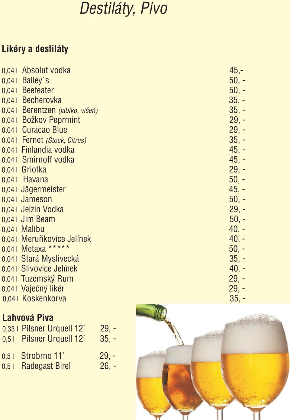 Jameson 50, - 0,04 l Jelzin Vodka 29, - 0,04 l Jim Beam 50, - 0,04 l Malibu 40, - 0,04 l Meruòkovice Jelínek 40, - 0,04 l Metaxa ***** 50, - 0,04 l Stará Myslivecká 35, - 0,04 l Slivovice Jelínek 40,