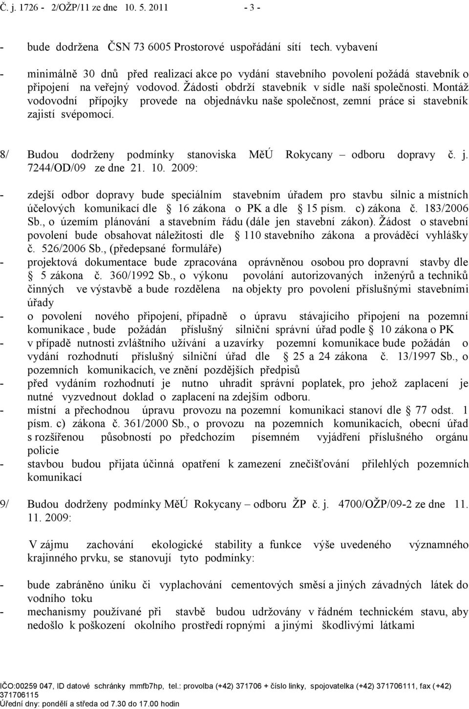 Montáţ vodovodní přípojky provede na objednávku naše společnost, zemní práce si stavebník zajistí svépomocí. 8/ Budou dodrţeny podmínky stanoviska MěÚ Rokycany odboru dopravy č. j.