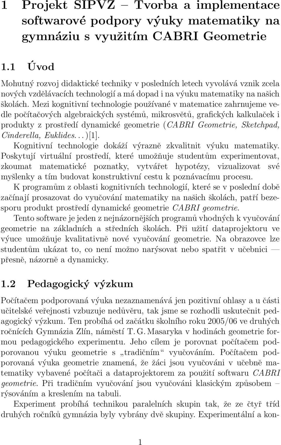 Mezi kognitivní technologie používané v matematice zahrnujeme vedle počítačových algebraických systémů, mikrosvětů, grafických kalkulaček i produkty z prostředí dynamické geometrie (CABRI Geometrie,