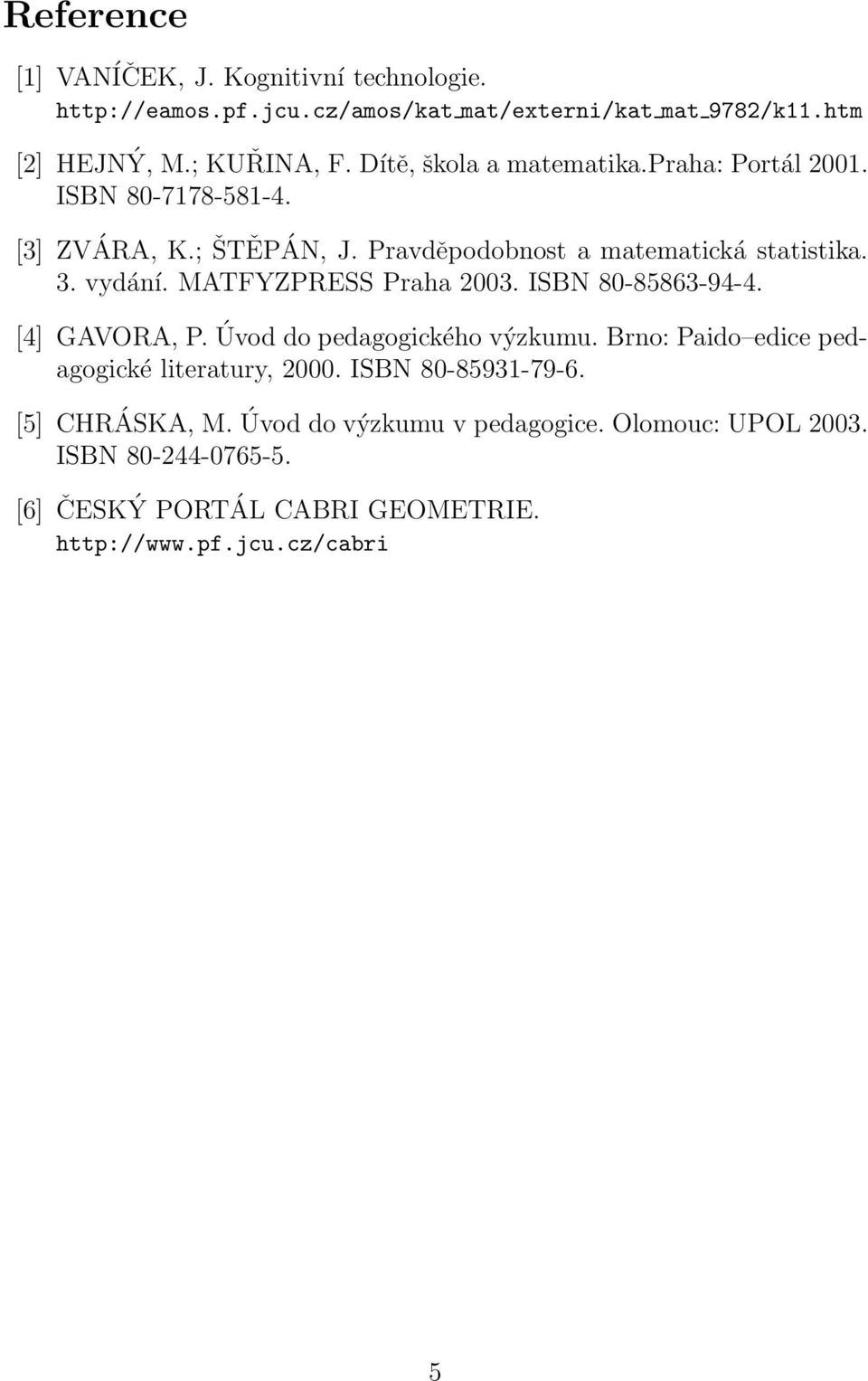 MATFYZPRESS Praha 2003. ISBN 80-85863-94-4. [4] GAVORA, P. Úvod do pedagogického výzkumu. Brno: Paido edice pedagogické literatury, 2000.