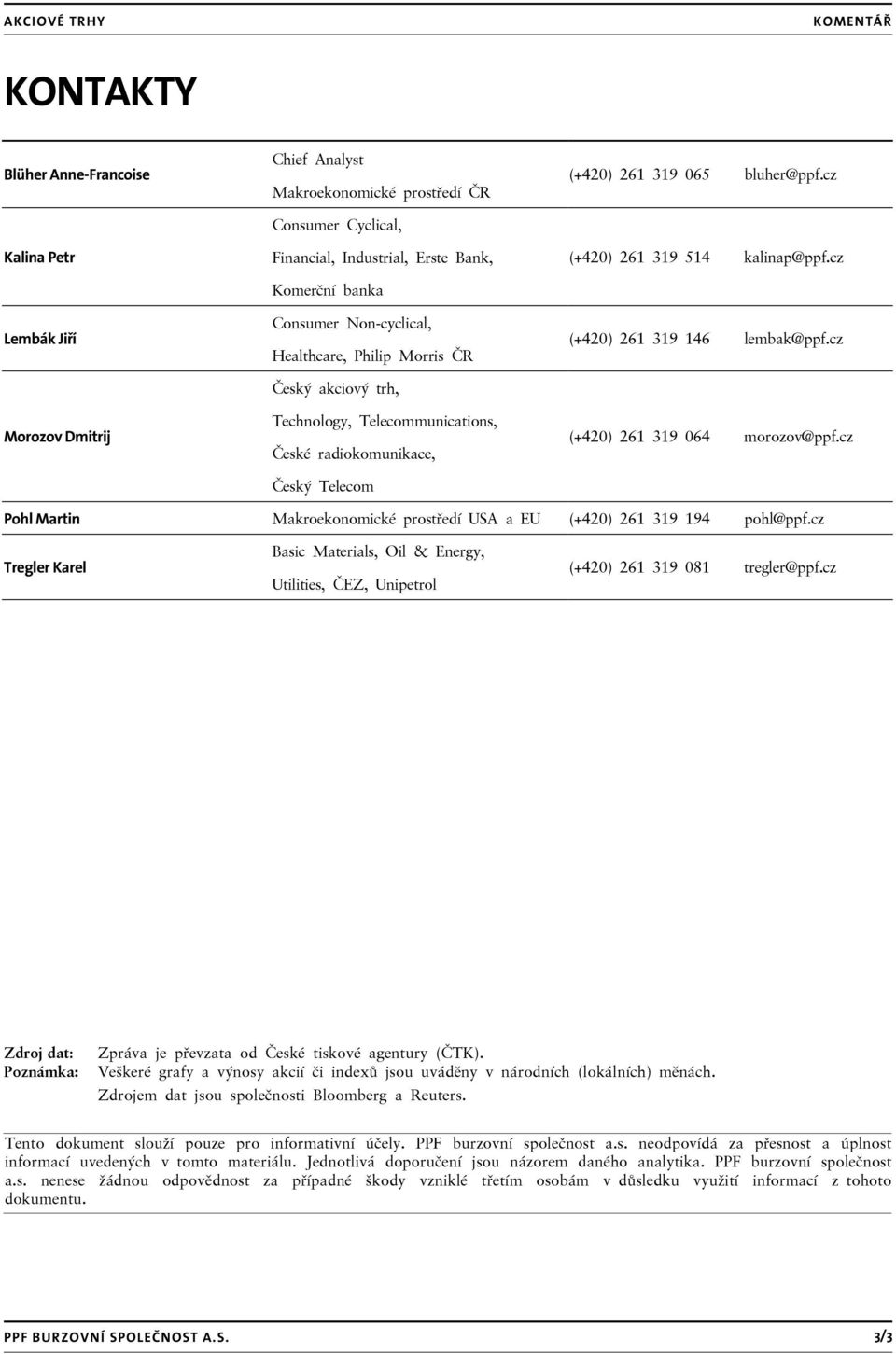 cz (+420) 261 319 514 kalinap@ppf.cz (+420) 261 319 146 lembak@ppf.cz (+420) 261 319 064 morozov@ppf.cz Pohl Martin Makroekonomické prostředí USA a EU (+420) 261 319 194 pohl@ppf.