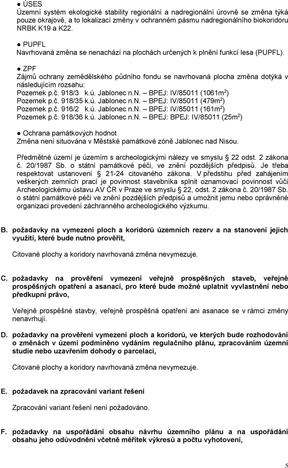 č. 918/3 k.ú. Jablonec n.n. BPEJ: IV/85011 (1061m 2 ) Pozemek p.č. 918/35 k.ú. Jablonec n.n. BPEJ: IV/85011 (479m 2 ) Pozemek p.č. 916/2 k.ú. Jablonec n.n. BPEJ: IV/85011 (161m 2 ) Pozemek p.č. 918/36 k.