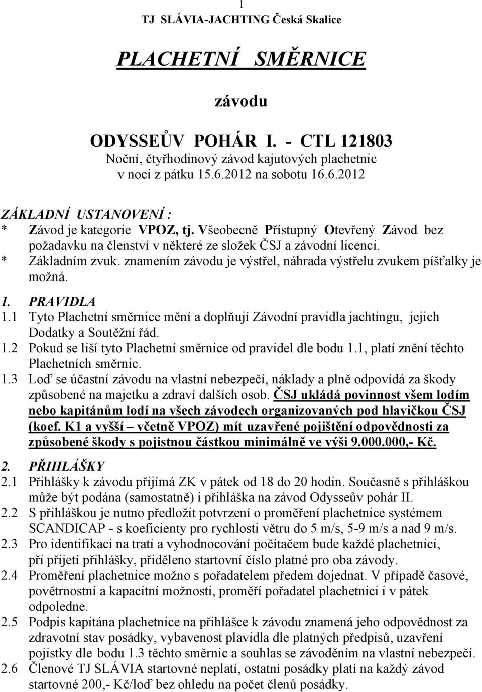 znamením závodu je výstřel, náhrada výstřelu zvukem píťalky je možná. 1. PRAVIDLA 1.1 Tyto Plachetní směrnice mění a doplňují Závodní pravidla jachtingu, jejich Dodatky a Soutění řád. 1.2 Pokud se lií tyto Plachetní směrnice od pravidel dle bodu 1.