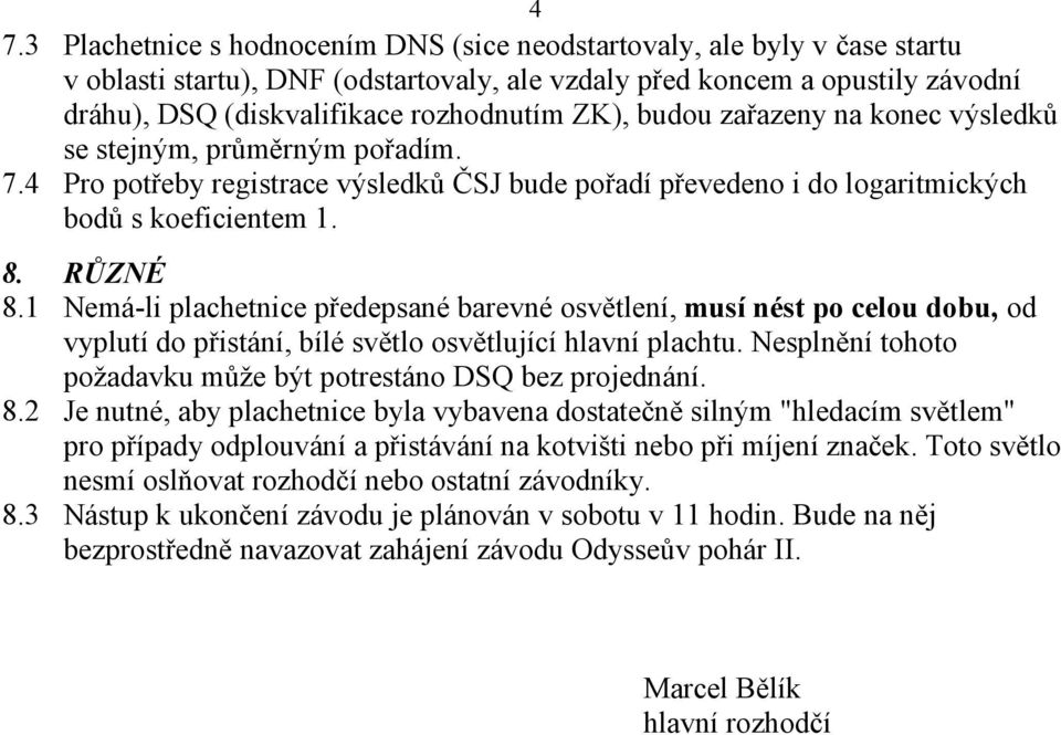 1 Nemá-li plachetnice předepsané barevné osvětlení, musí nést po celou dobu, od vyplutí do přistání, bílé světlo osvětlující hlavní plachtu.