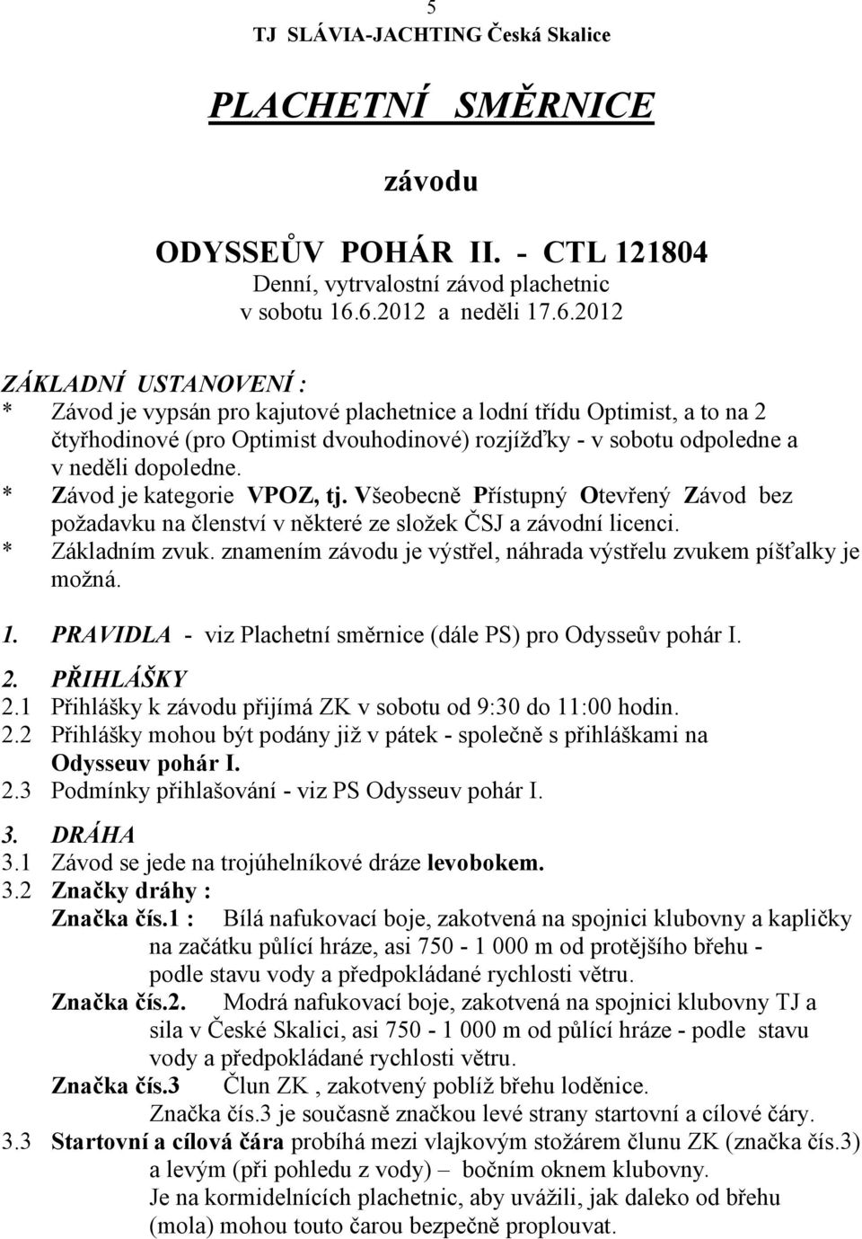 * Závod je kategorie VPOZ, tj. Veobecně Přístupný Otevřený Závod bez poadavku na členství v některé ze sloek ČSJ a závodní licenci. * Základním zvuk.