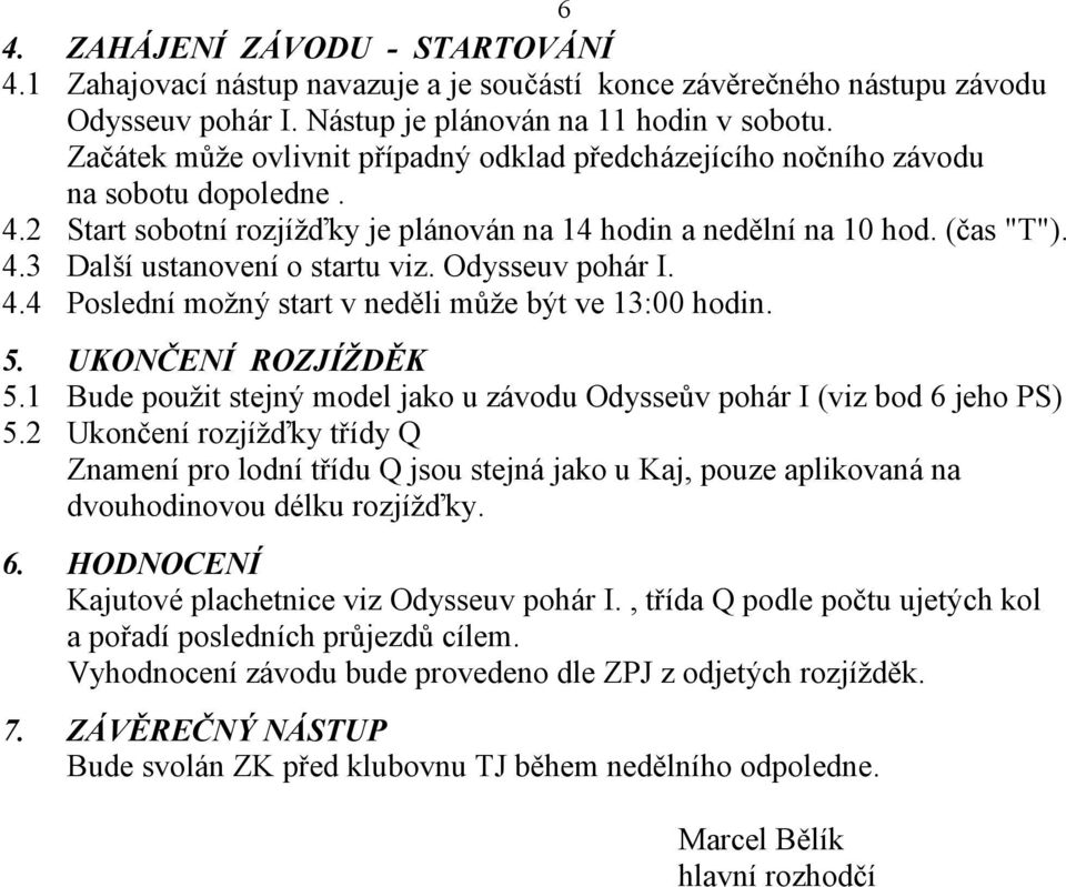 Odysseuv pohár I. 4.4 Poslední moný start v neděli můe být ve 13:00 hodin. 5. UKONČENÍ ROZJÍDĚK 5.1 Bude pouit stejný model jako u závodu Odysseův pohár I (viz bod 6 jeho PS) 5.