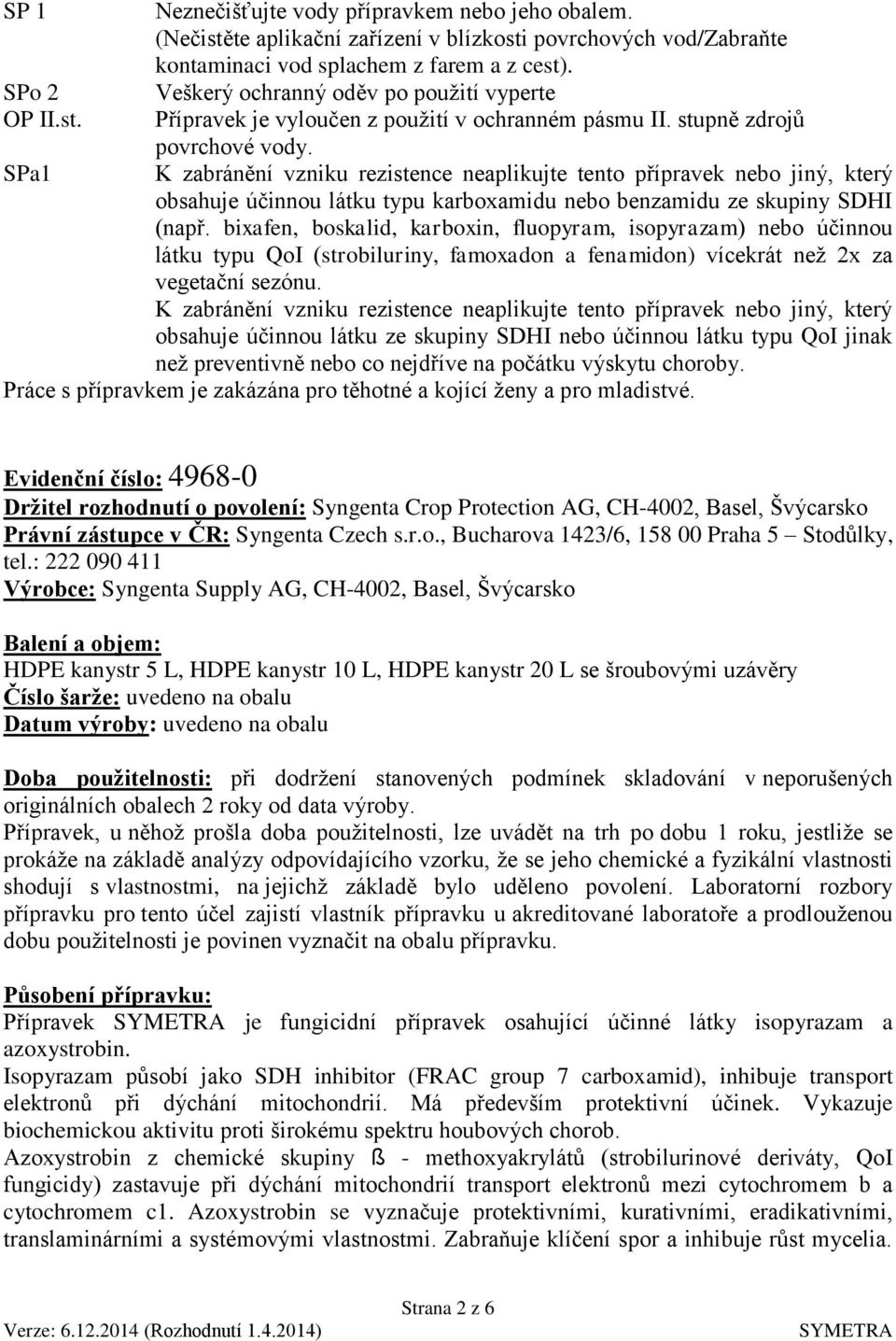 K zabránění vzniku rezistence neaplikujte tento přípravek nebo jiný, který obsahuje účinnou látku typu karboxamidu nebo benzamidu ze skupiny SDHI (např.