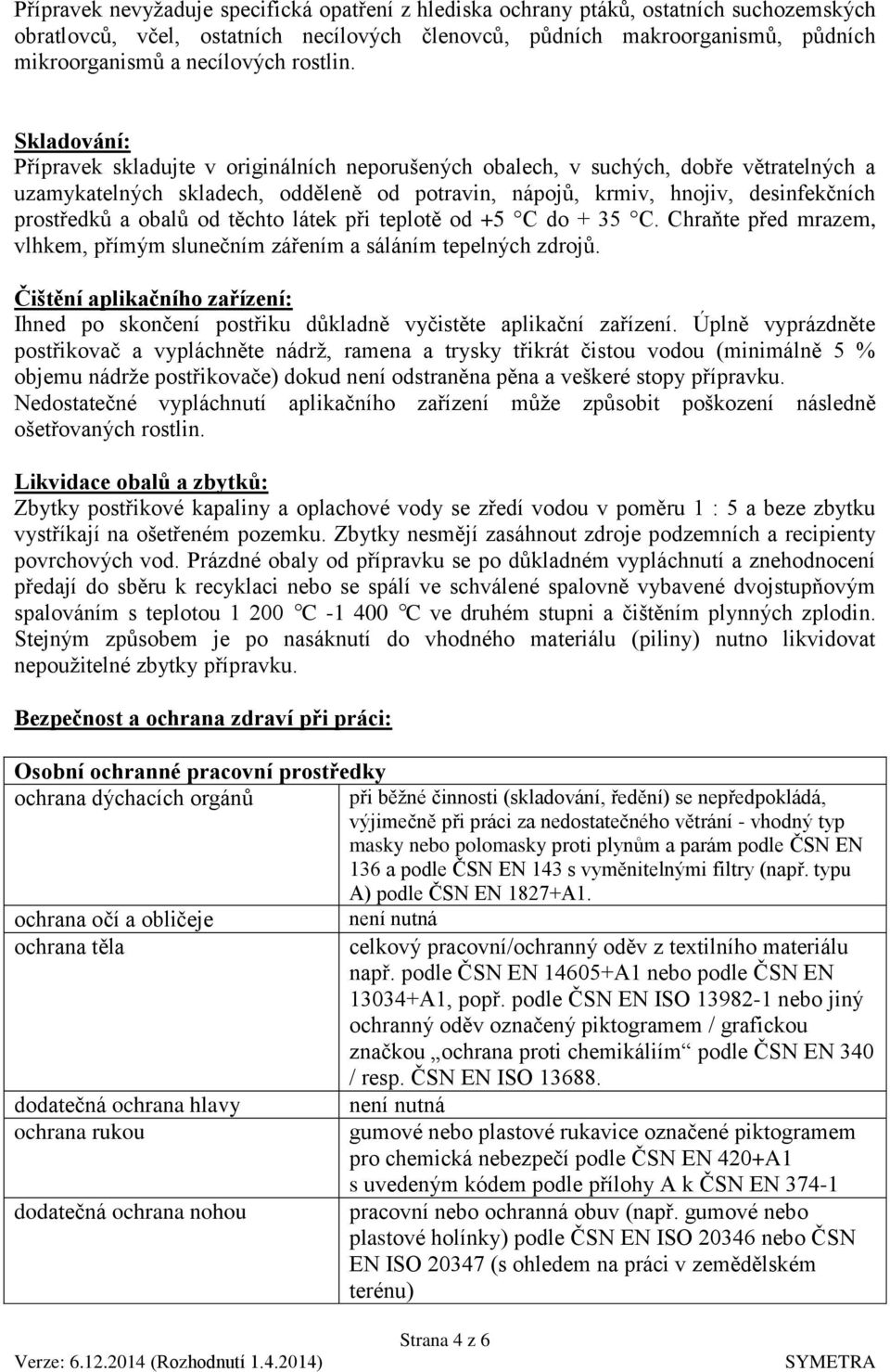 Skladování: Přípravek skladujte v originálních neporušených obalech, v suchých, dobře větratelných a uzamykatelných skladech, odděleně od potravin, nápojů, krmiv, hnojiv, desinfekčních prostředků a