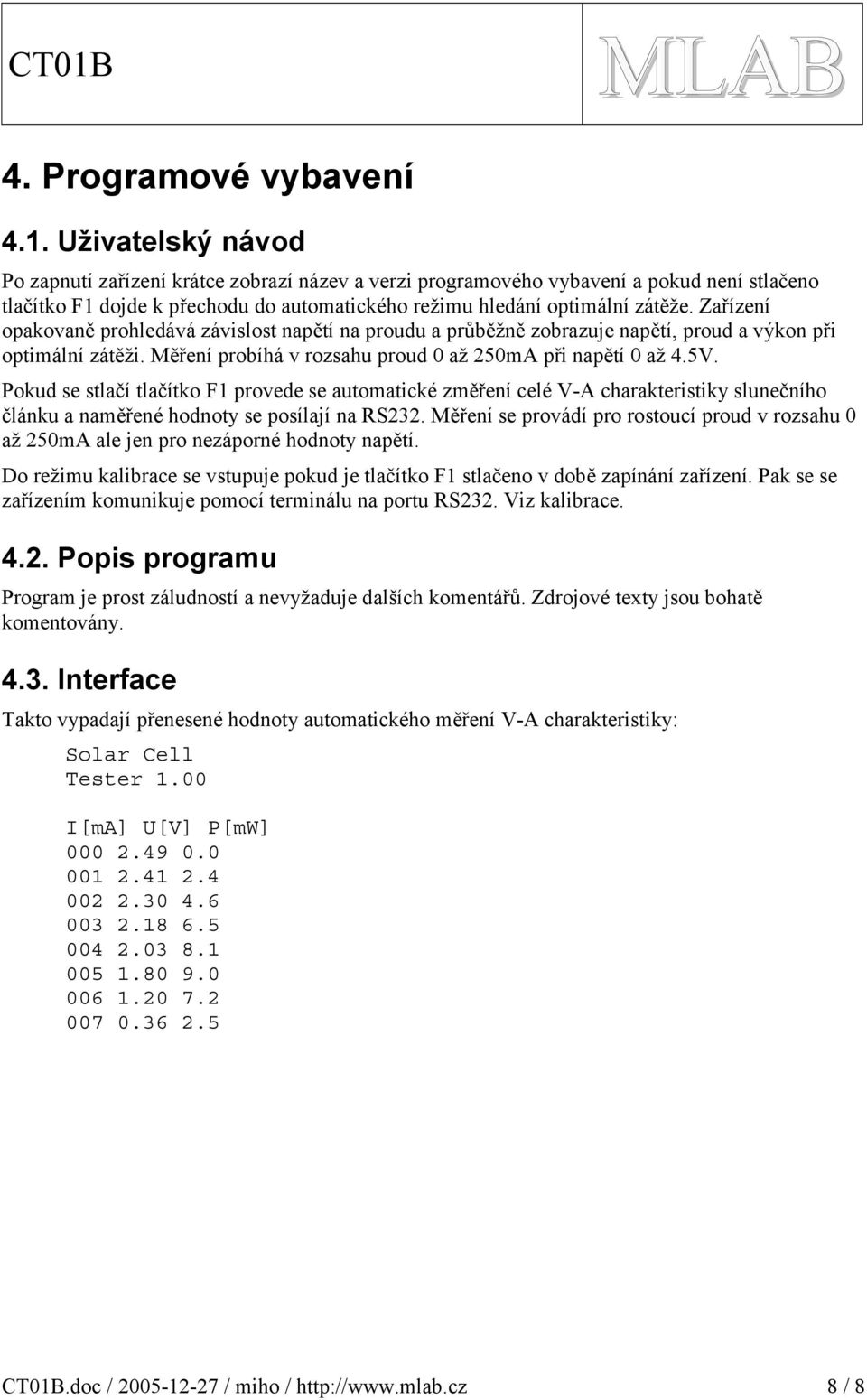 Zařízení opakovaně prohledává závislost napětí na proudu a průběžně zobrazuje napětí, proud a výkon při optimální zátěži. Měření probíhá v rozsahu proud 0 až 0m při napětí 0 až.v. Pokud se stlačí tlačítko F provede se automatické změření celé V- charakteristiky slunečního článku a naměřené hodnoty se posílají na RS.