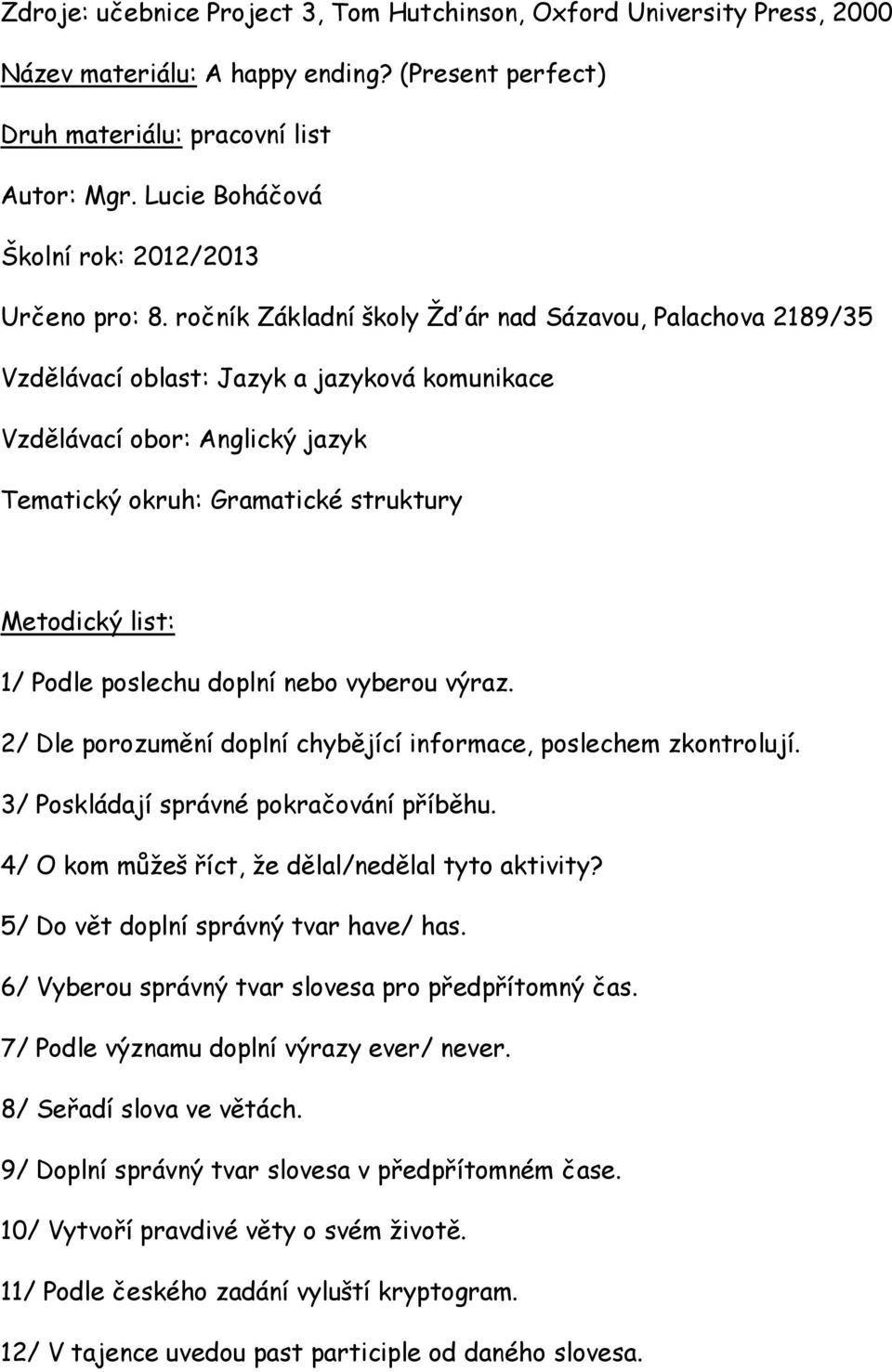 ročník Základní školy Žďár nad Sázavou, Palachova 2189/35 Vzdělávací oblast: Jazyk a jazyková komunikace Vzdělávací obor: Anglický jazyk Tematický okruh: Gramatické struktury Metodický list: 1/ Podle
