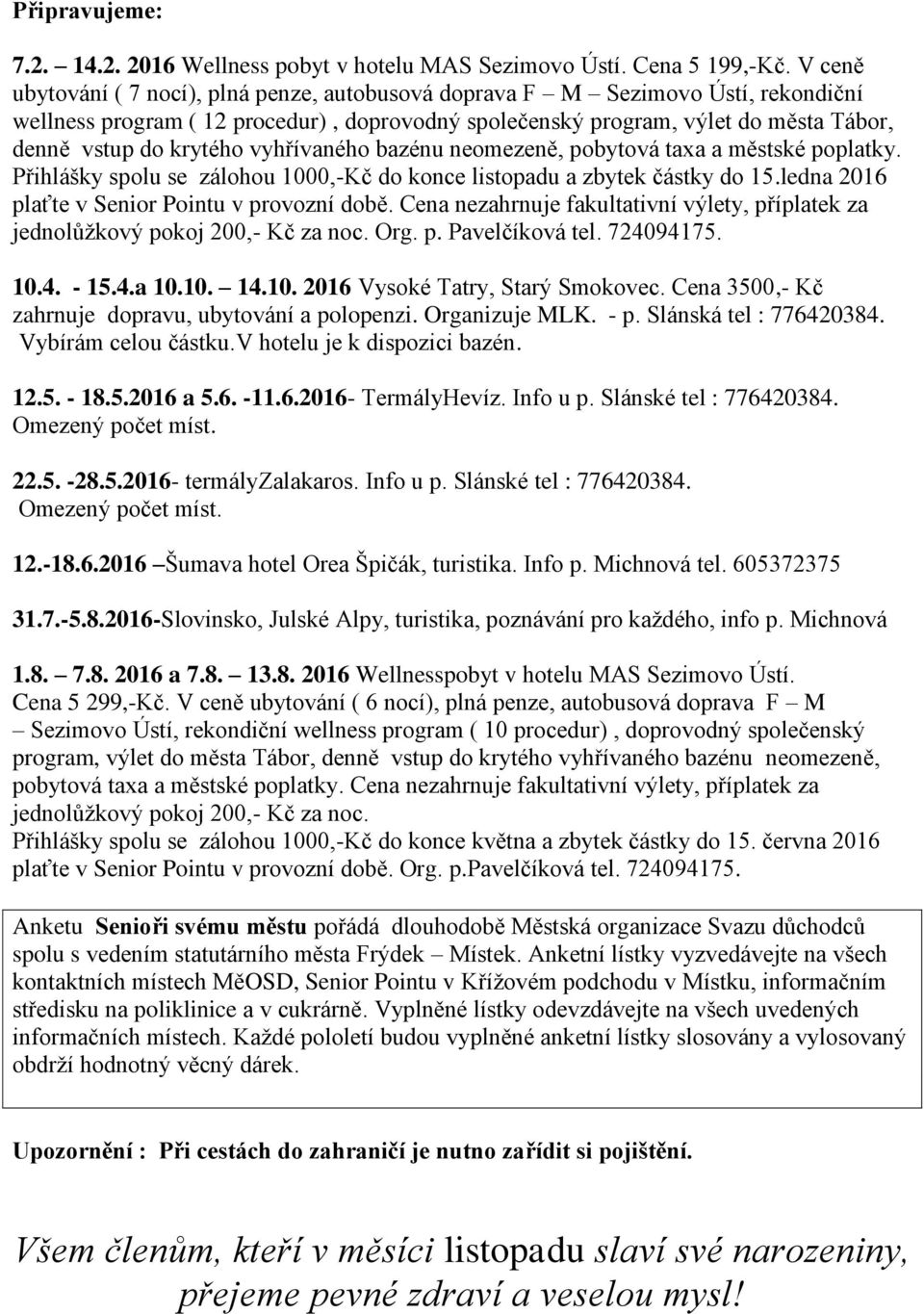 vyhřívaného bazénu neomezeně, pobytová taxa a městské poplatky. Přihlášky spolu se zálohou 1000,-Kč do konce listopadu a zbytek částky do 15.ledna 2016 plaťte v Senior Pointu v provozní době.