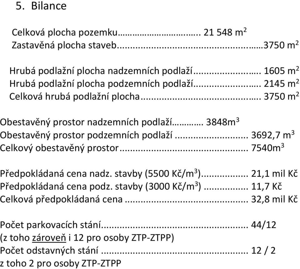 3848m 3 Obestavěný prostor podzemních podlaží... 3692,7 m 3 Celkový obestavěný prostor... 7540m 3 Předpokládaná cena nadz. stavby (5500 Kč/m 3 ).