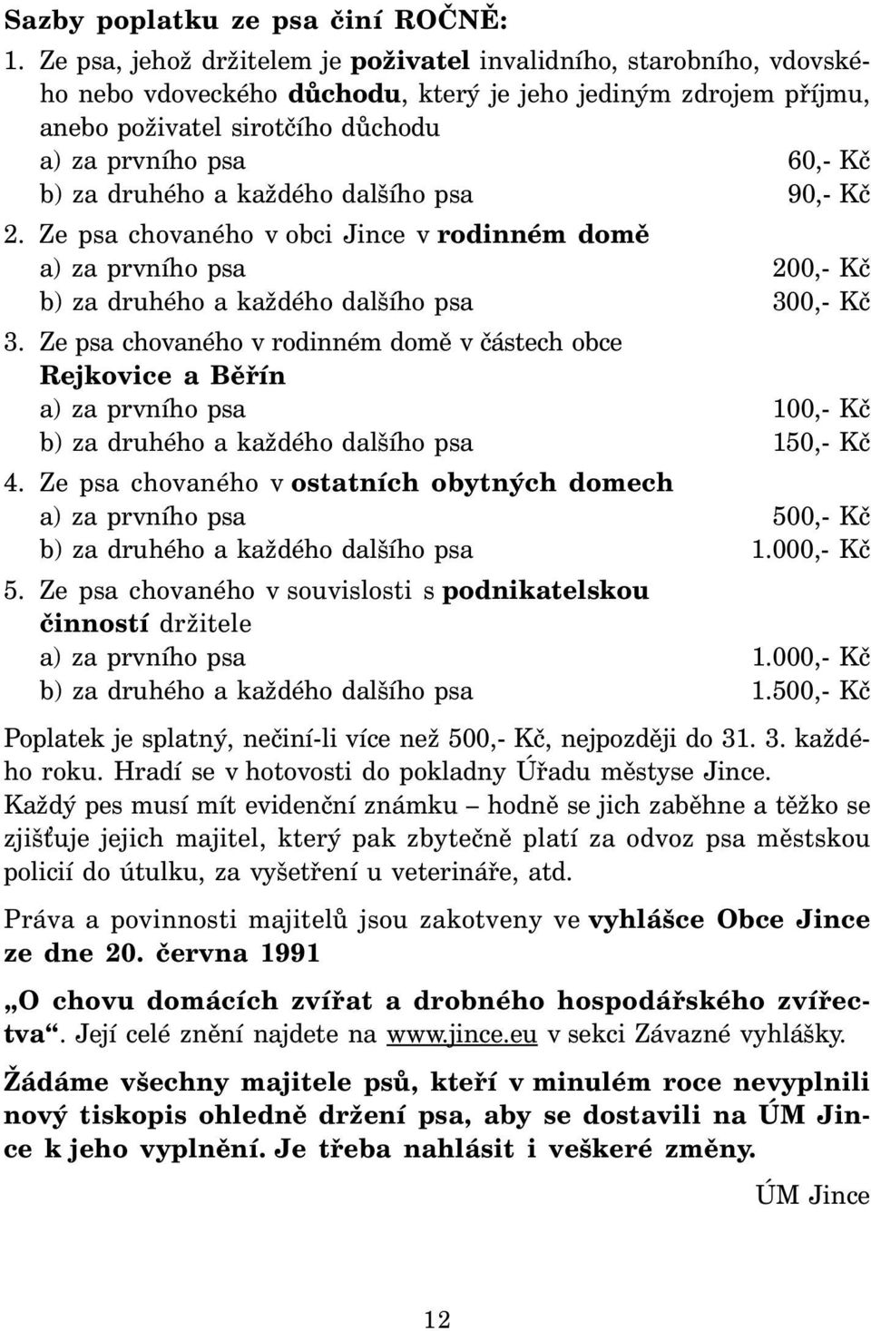 za druhého a každého dalšího psa 90,- Kč 2. Ze psa chovaného v obci Jince v rodinném domě a) za prvního psa 200,- Kč b) za druhého a každého dalšího psa 300,- Kč 3.