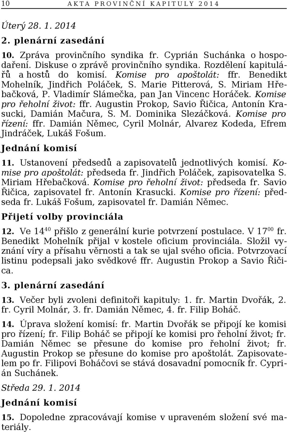 Komise pro řeholní život: ffr. Augustin Prokop, Savio Řičica, Antonín Krasucki, Damián Mačura, S. M. Dominika Slezáčková. Komise pro řízení: ffr.