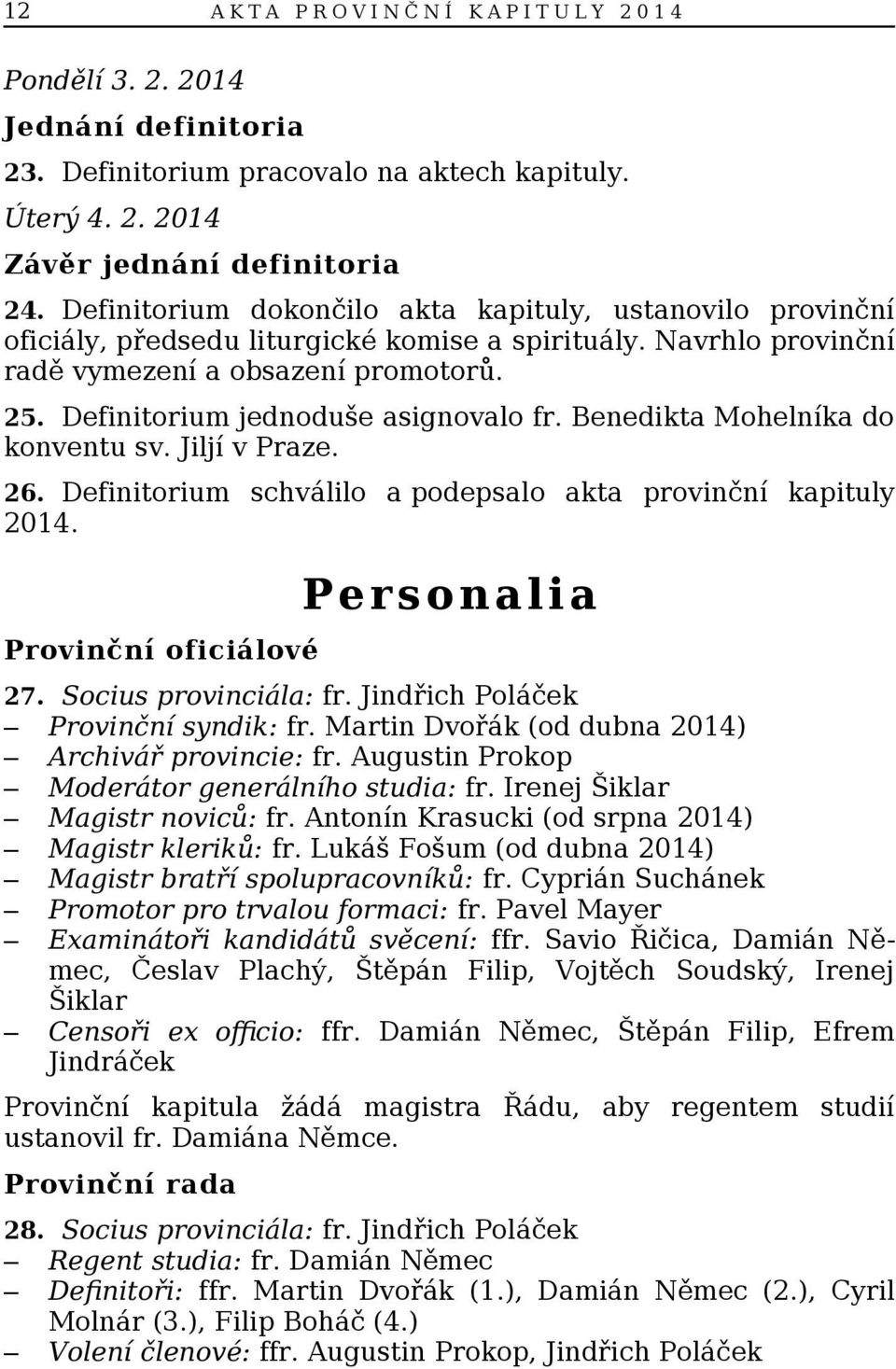 Definitorium jednoduše asignovalo fr. Benedikta Mohelníka do konventu sv. Jiljí v Praze. 26. Definitorium schválilo a podepsalo akta provinční kapituly 2014. Provinční oficiálové Pe rsonalia 27.