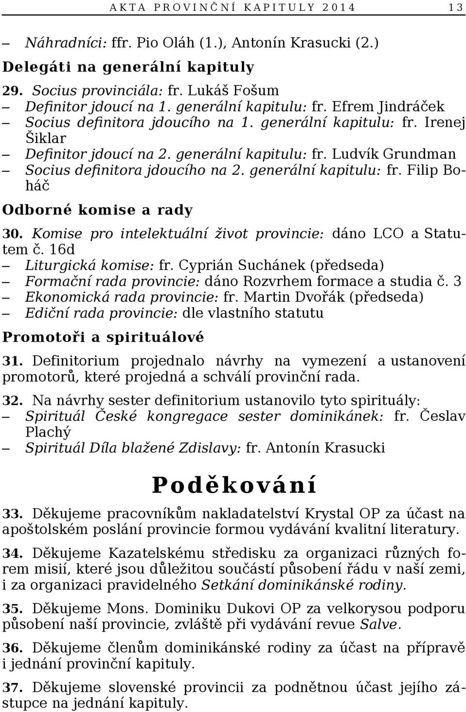 generální kapitulu: fr. Filip Boháč Odborné komise a rady 30. Komise pro intelektuální život provincie: dáno LCO a Statutem č. 16d Liturgická komise: fr.